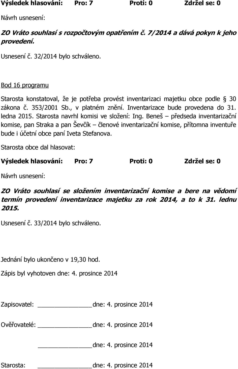 Starosta navrhl komisi ve složení: Ing. Beneš předseda inventarizační komise, pan Straka a pan Ševčík členové inventarizační komise, přítomna inventuře bude i účetní obce paní Iveta Stefanova.