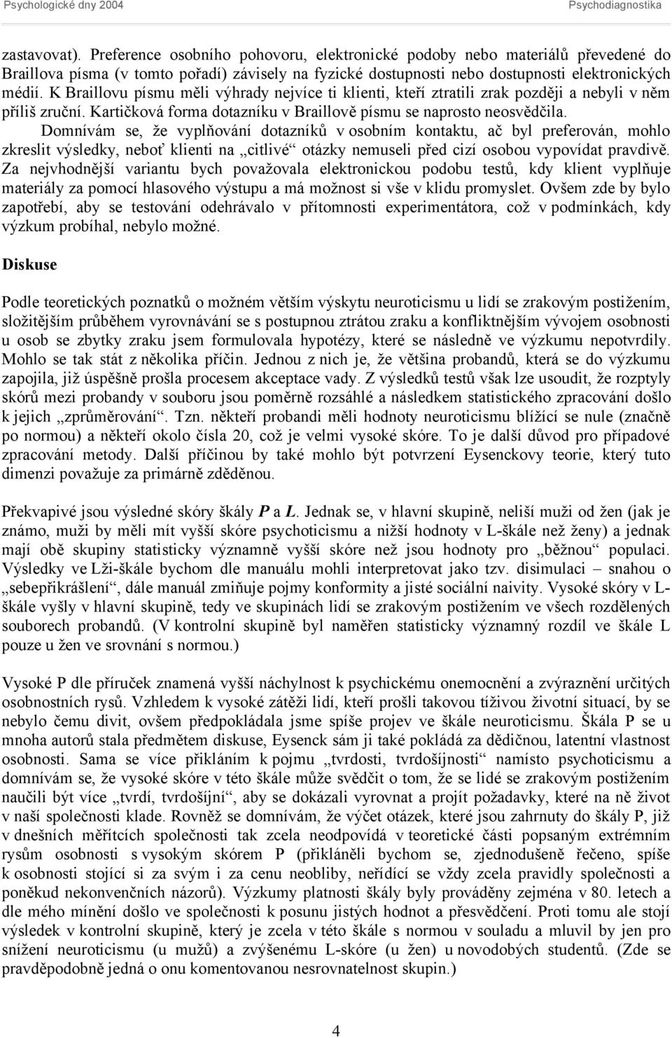 Domnívám se, že vyplňování dotazníků v osobním kontaktu, ač byl preferován, mohlo zkreslit výsledky, neboť klienti na citlivé otázky nemuseli před cizí osobou vypovídat pravdivě.