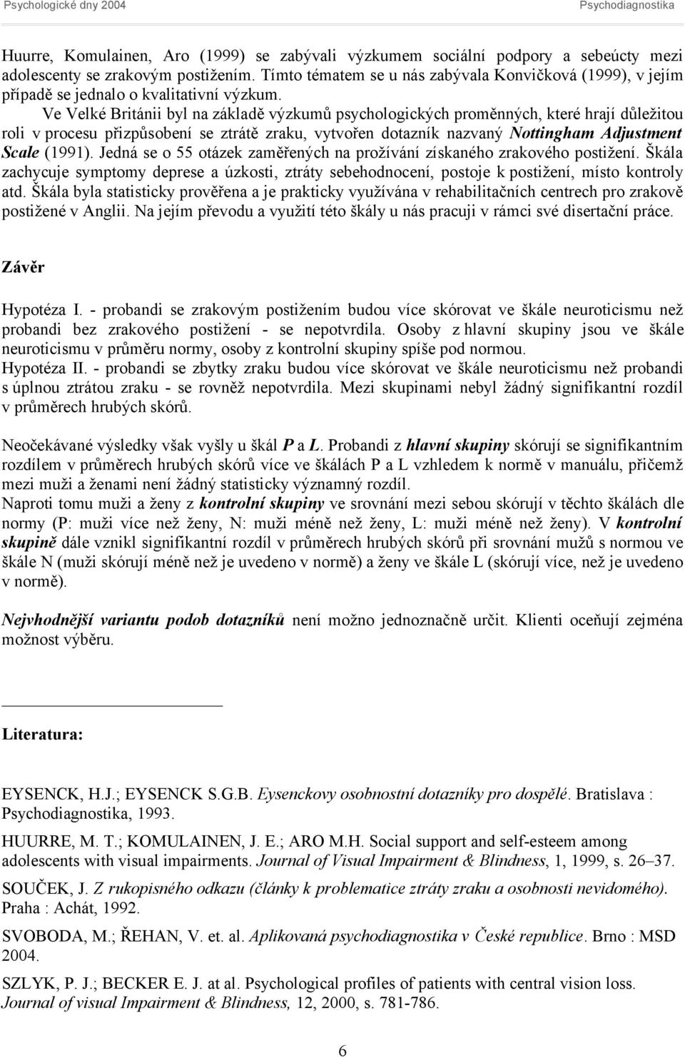 Ve Velké Británii byl na základě výzkumů psychologických proměnných, které hrají důležitou roli v procesu přizpůsobení se ztrátě zraku, vytvořen dotazník nazvaný Nottingham Adjustment Scale (1991).