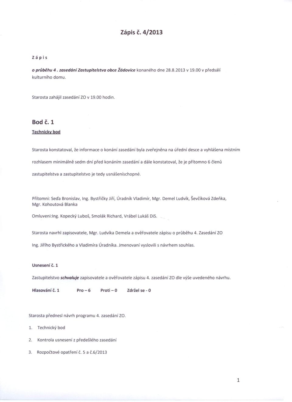 přítomno 6 členů zastupitelstva a zastupitelstvo je tedy usnášeníschopné. Přítomni: Seďa Bronislav, Ing. Bystřičky Jiří, Úradník Vladimír, Mgr. Demel Ludvík, ševčíková Zdeňka, Mgr.