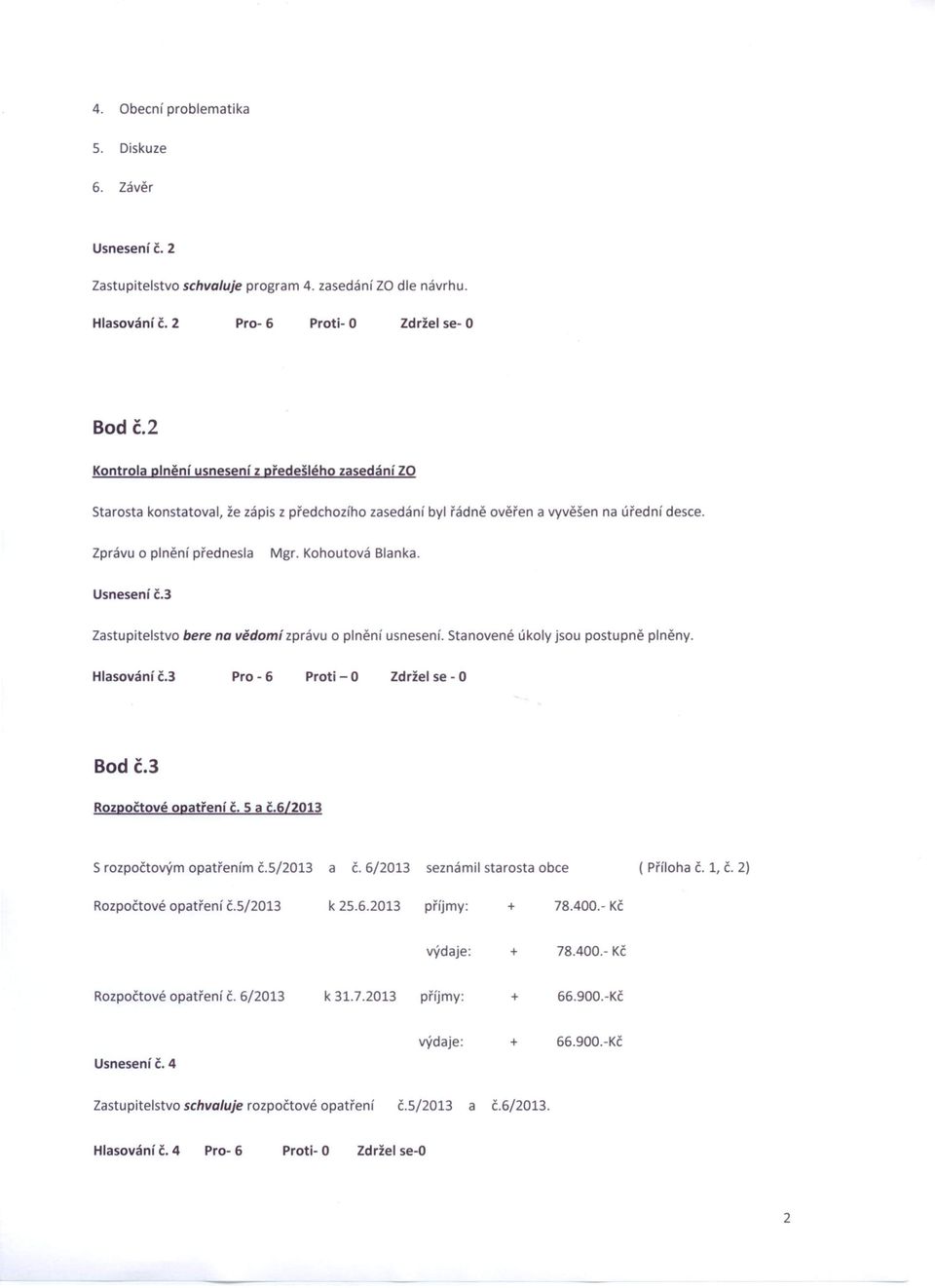Usnesení č.3 Zastupitelstvo bere na vědomí zprávu o plnění usnesení. Stanovené úkoly jsou postupně plněny. Hlasování č.3 Pro - 6 Proti -O Zdržel se - O Bod č.3 Rozpočtové opatření Č. S a č.