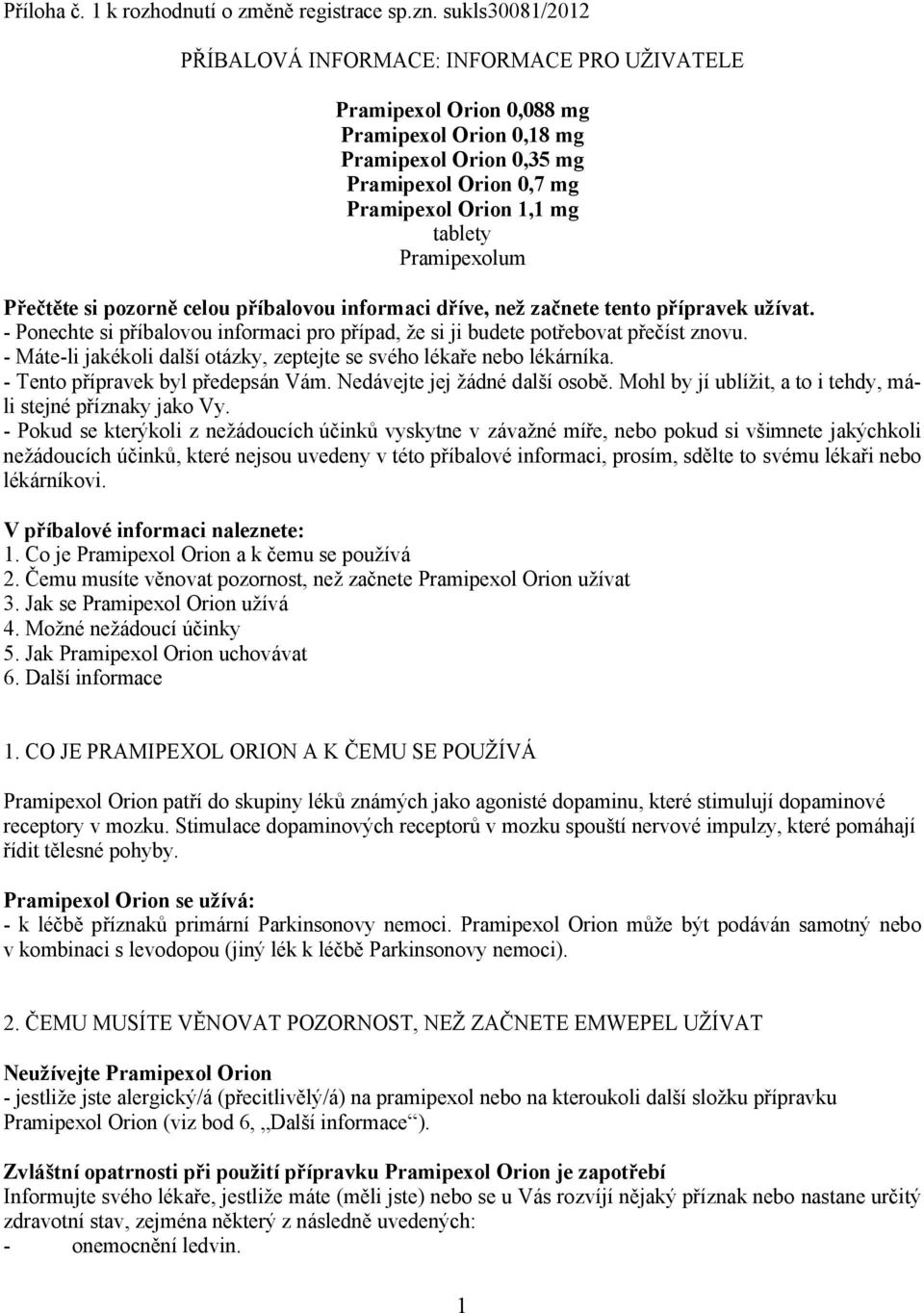 Pramipexolum Přečtěte si pozorně celou příbalovou informaci dříve, než začnete tento přípravek užívat. - Ponechte si příbalovou informaci pro případ, že si ji budete potřebovat přečíst znovu.