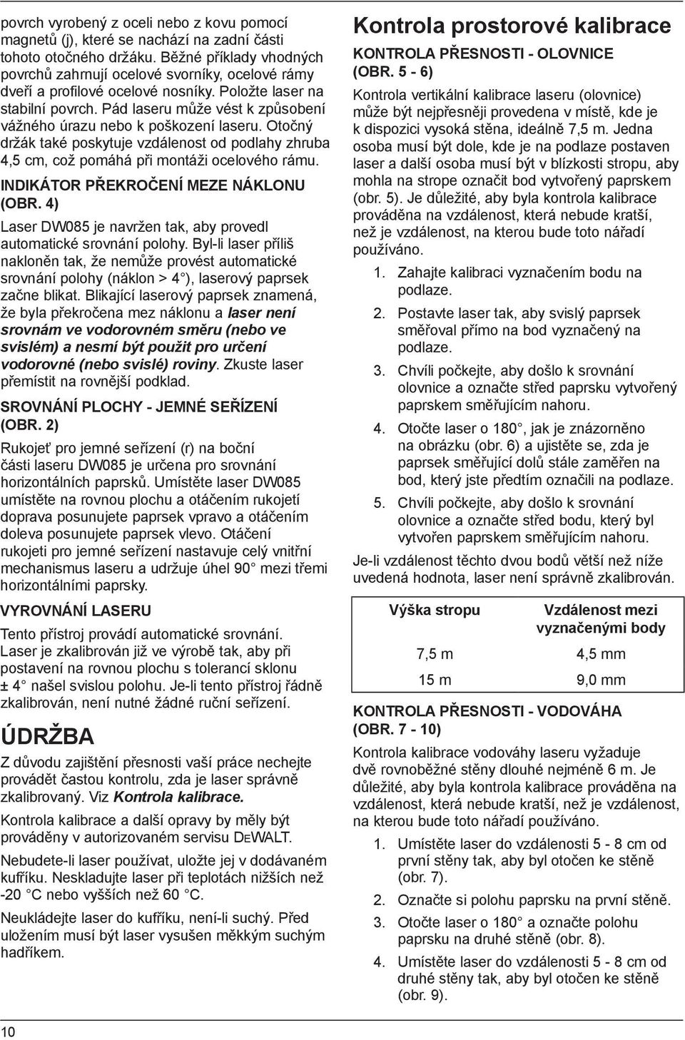 Pád laseru může vést k způsobení vážného úrazu nebo k poškození laseru. Otočný držák také poskytuje vzdálenost od podlahy zhruba 4,5 cm, což pomáhá při montáži ocelového rámu.