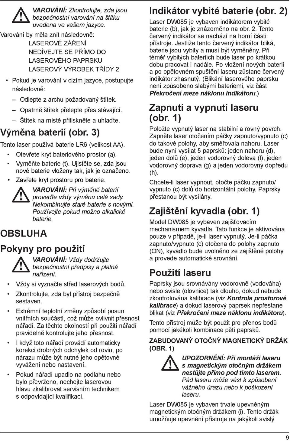 štítek. Opatrně štítek přelepte přes stávající. Štítek na místě přitiskněte a uhlaďte. Výměna baterií (obr. 3) Tento laser používá baterie LR6 (velikost AA). Otevřete kryt bateriového prostor (a).