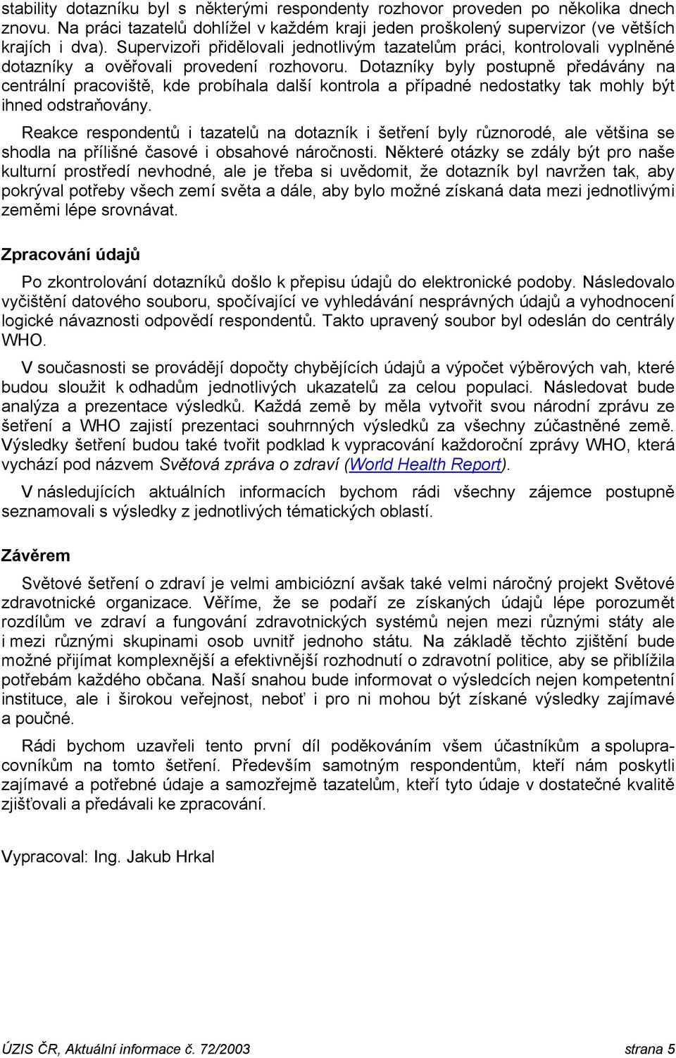 Dotazníky byly postupně předávány na centrální pracoviště, kde probíhala další kontrola a případné nedostatky tak mohly být ihned odstraňovány.