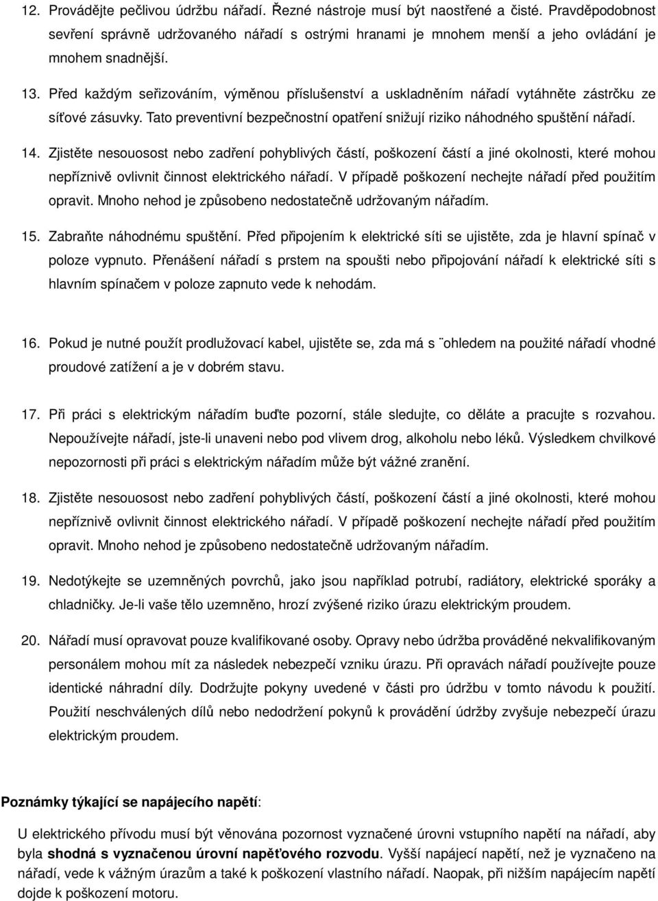 Před každým seřizováním, výměnou příslušenství a uskladněním nářadí vytáhněte zástrčku ze síťové zásuvky. Tato preventivní bezpečnostní opatření snižují riziko náhodného spuštění nářadí. 14.