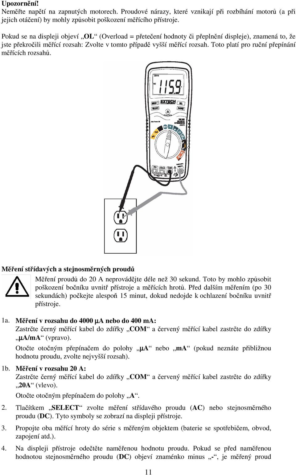 Toto platí pro runí pepínání mících rozsah. Mení stídavých a stejnosmrných proud Mení proud do 20 A neprovádjte déle než 30 sekund. Toto by mohlo zpsobit poškození boníku uvnit pístroje a mících hrot.