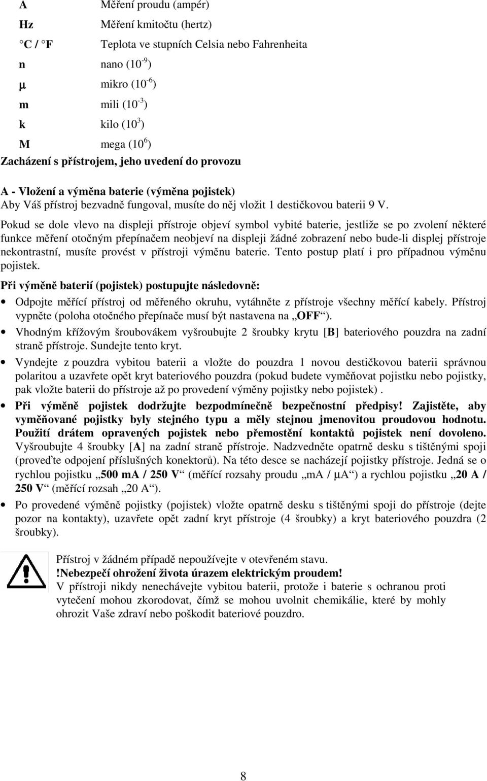 Pokud se dole vlevo na displeji pístroje objeví symbol vybité baterie, jestliže se po zvolení nkteré funkce mení otoným pepínaem neobjeví na displeji žádné zobrazení nebo bude-li displej pístroje