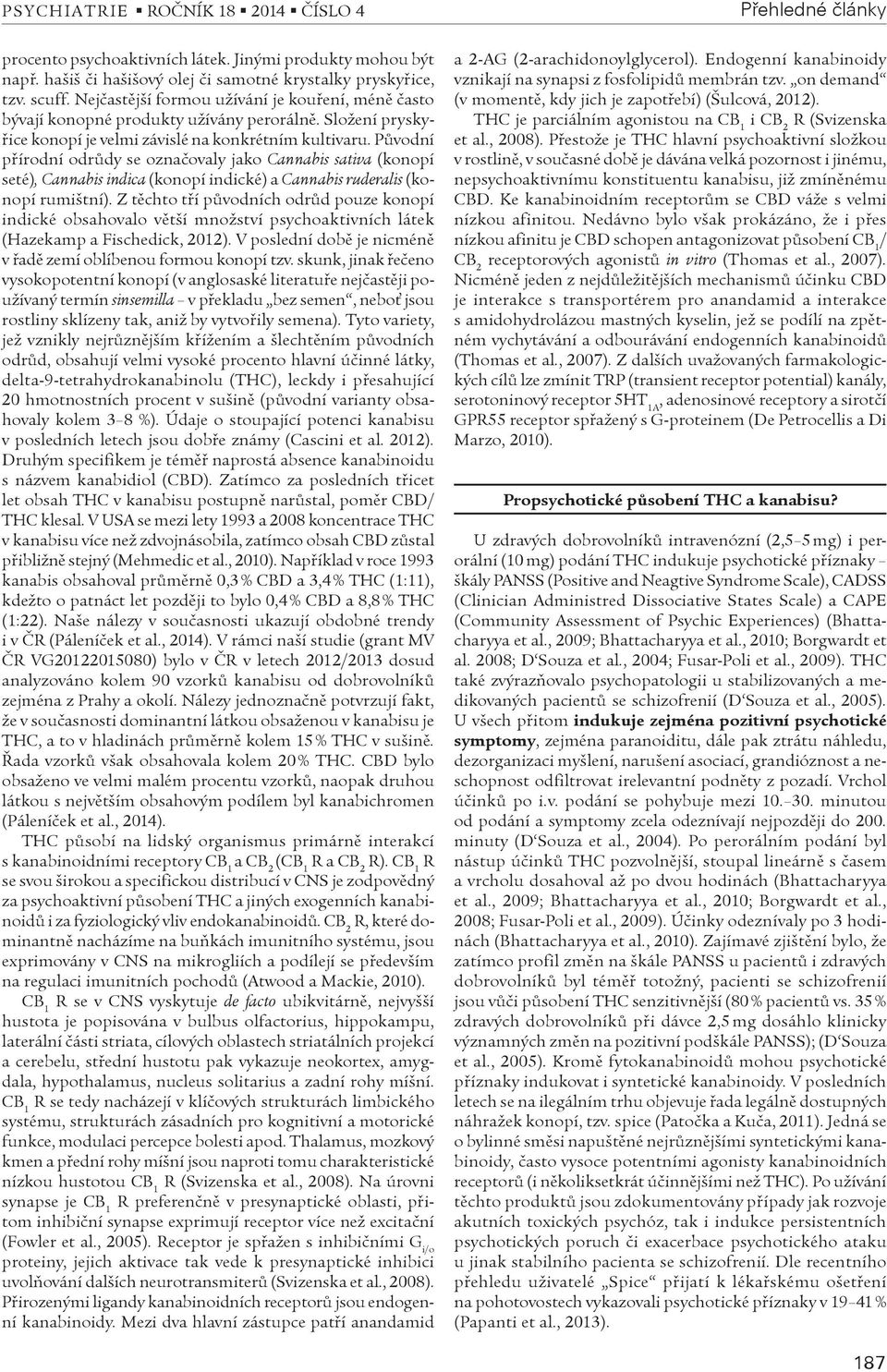 Pùvodní pøírodní odrùdy se oznaèovaly jako Cannabis sativa (konopí seté), Cannabis indica (konopí indické) a Cannabis ruderalis (konopí rumištní).
