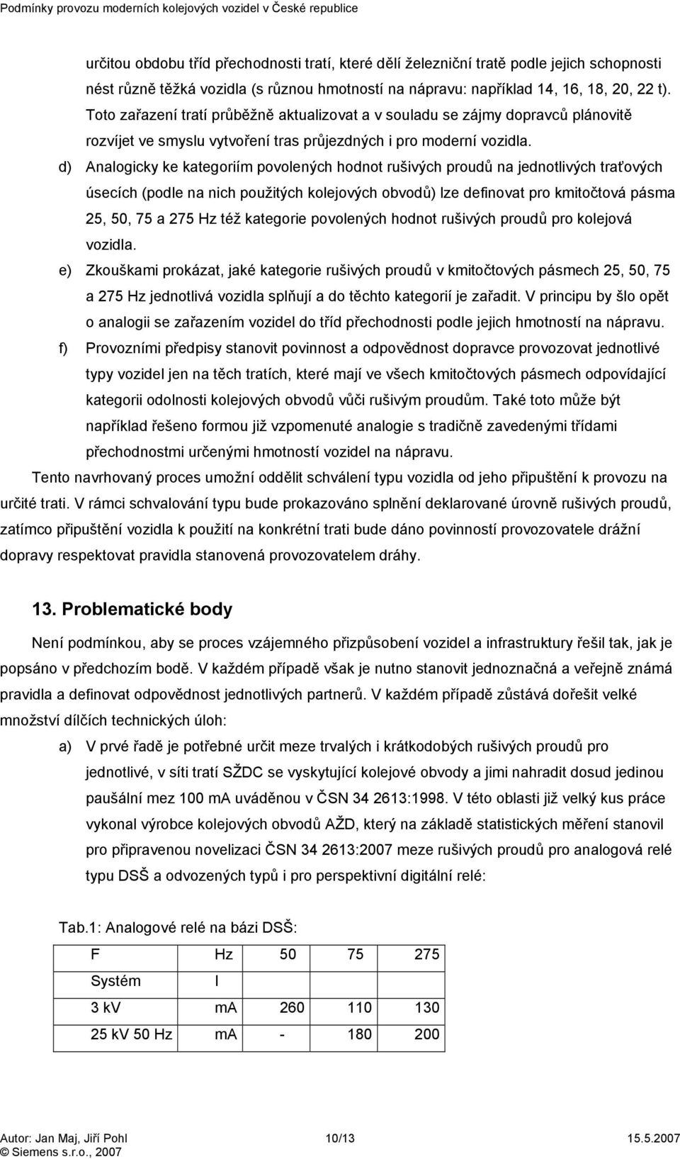 d) Analogicky ke kategoriím povolených hodnot rušivých proudů na jednotlivých traťových úsecích (podle na nich použitých kolejových obvodů) lze definovat pro kmitočtová pásma 25, 50, 75 a 275 Hz též