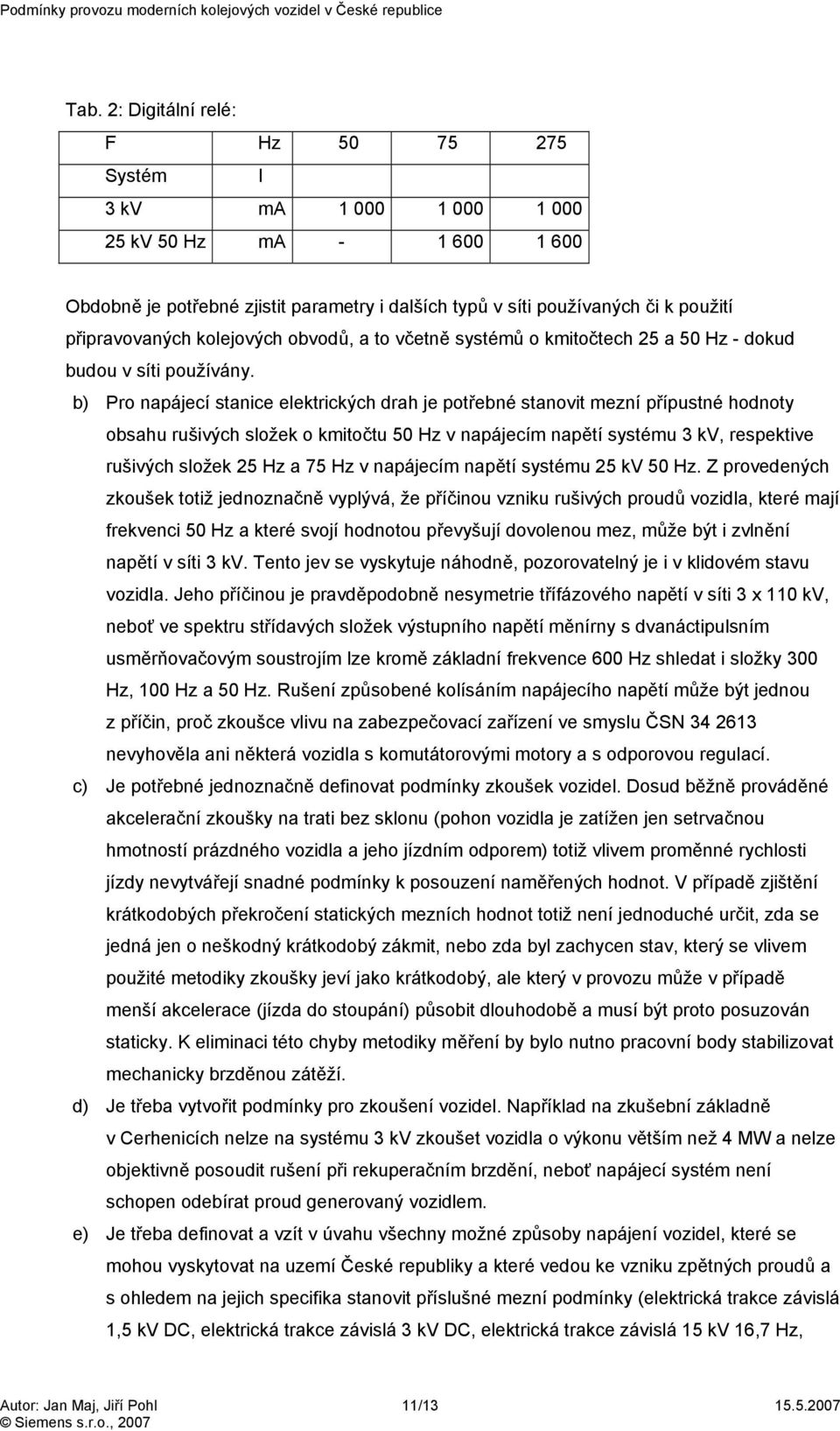 b) Pro napájecí stanice elektrických drah je potřebné stanovit mezní přípustné hodnoty obsahu rušivých složek o kmitočtu 50 Hz v napájecím napětí systému 3 kv, respektive rušivých složek 25 Hz a 75