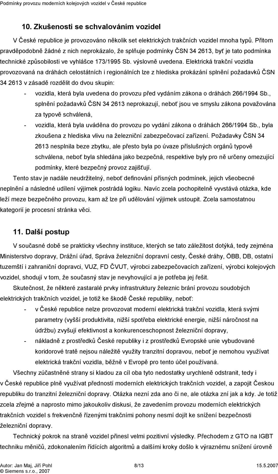 Elektrická trakční vozidla provozovaná na dráhách celostátních i regionálních lze z hlediska prokázání splnění požadavků ČSN 34 2613 v zásadě rozdělit do dvou skupin: - vozidla, která byla uvedena do