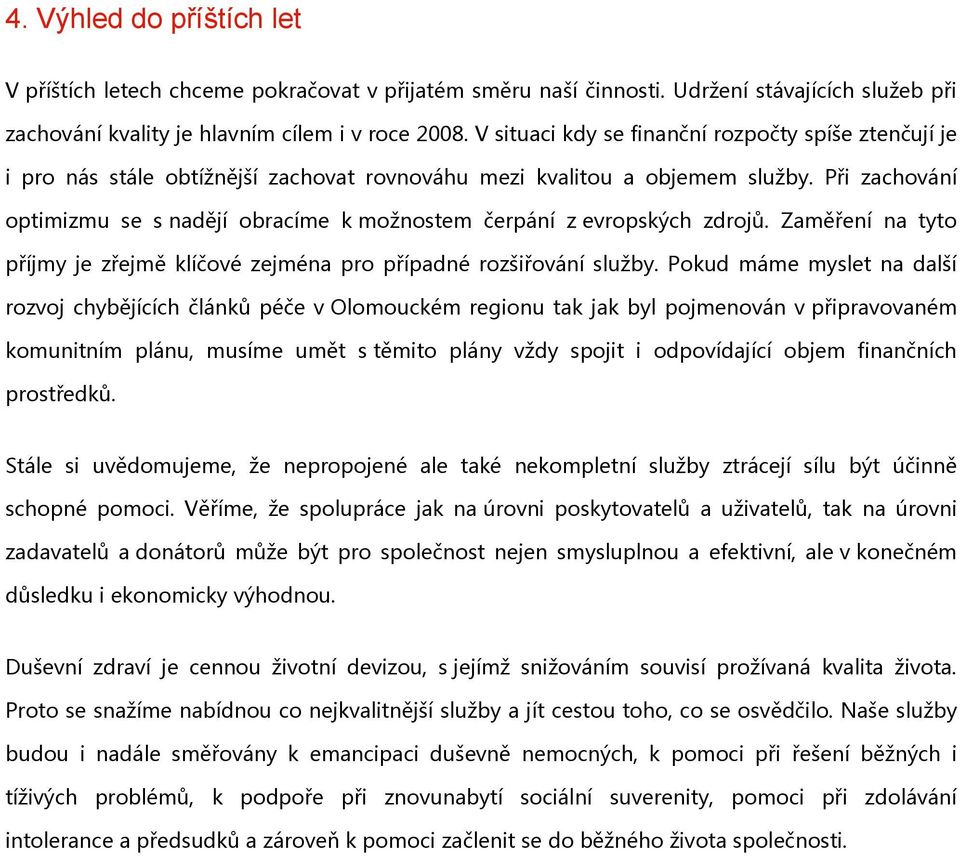 Při zachování optimizmu se s nadějí obracíme k možnostem čerpání z evropských zdrojů. Zaměření na tyto příjmy je zřejmě klíčové zejména pro případné rozšiřování služby.