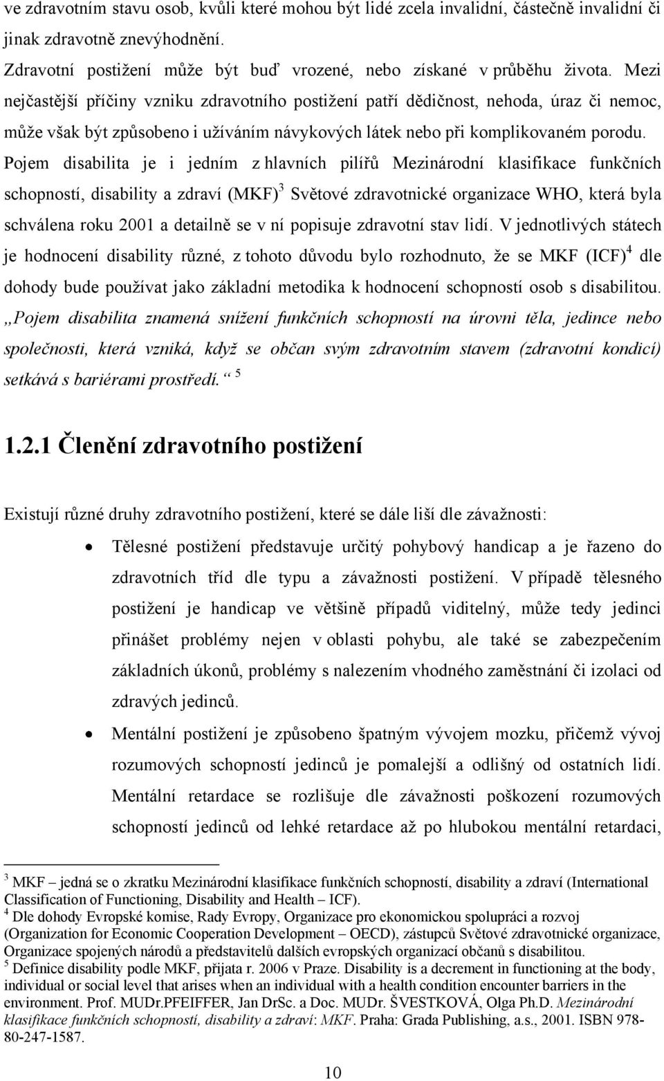 Pojem disabilita je i jedním z hlavních pilířů Mezinárodní klasifikace funkčních schopností, disability a zdraví (MKF) 3 Světové zdravotnické organizace WHO, která byla schválena roku 2001 a detailně