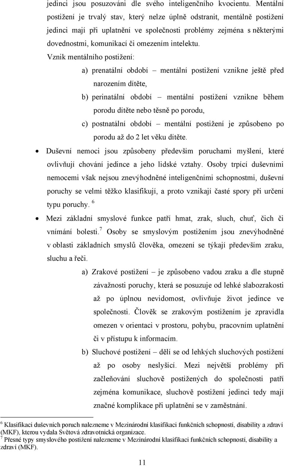 Vznik mentálního postiţení: a) prenatální období mentální postiţení vznikne ještě před narozením dítěte, b) perinatální období mentální postiţení vznikne během porodu dítěte nebo těsně po porodu, c)