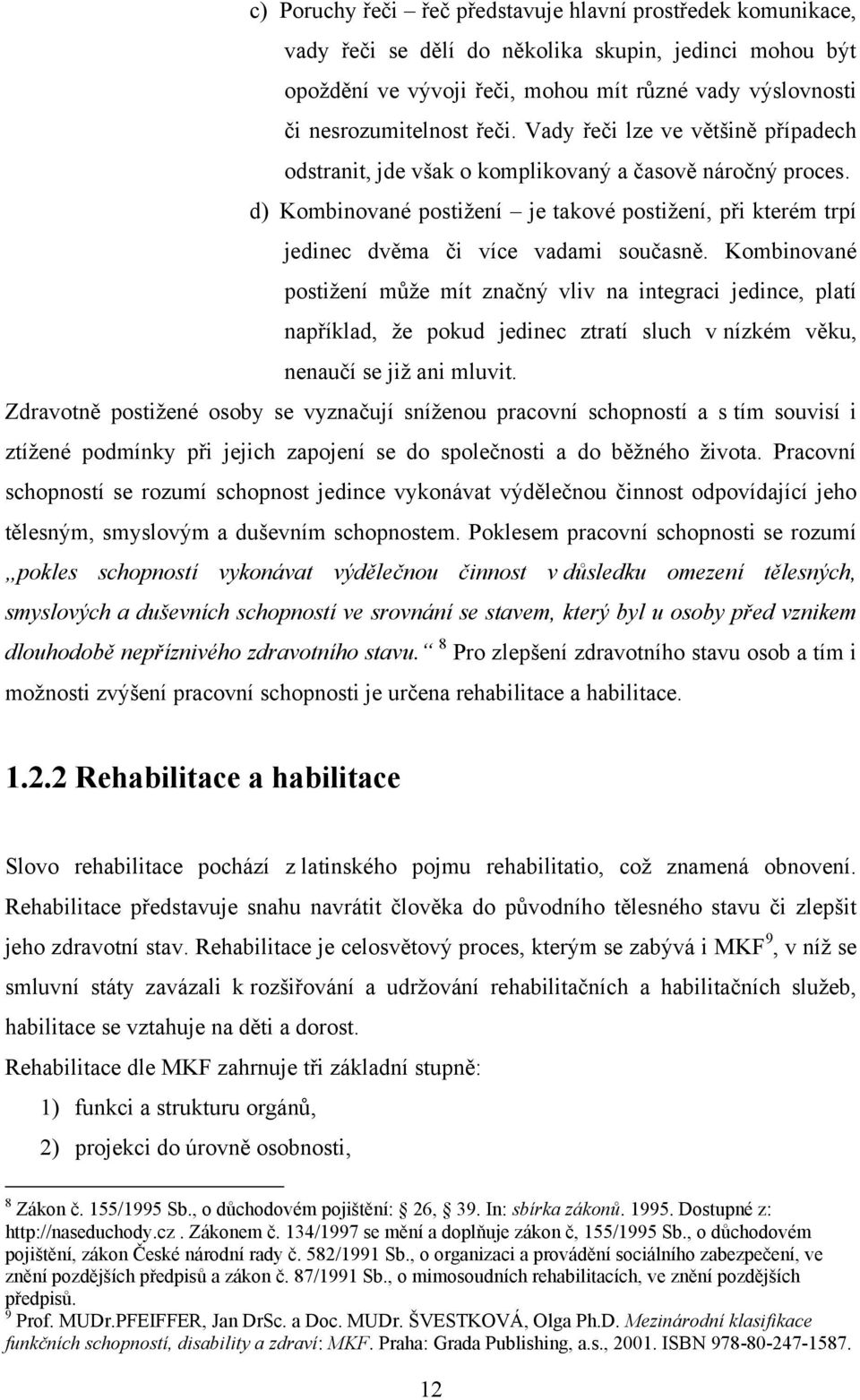 d) Kombinované postiţení je takové postiţení, při kterém trpí jedinec dvěma či více vadami současně.