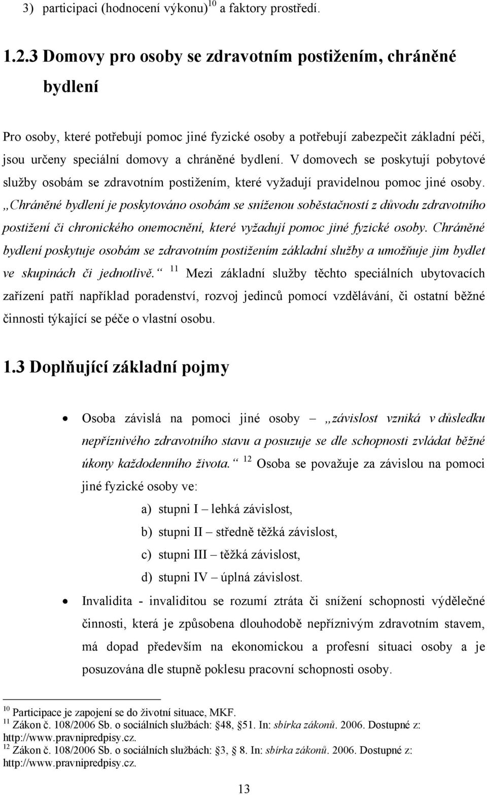 V domovech se poskytují pobytové sluţby osobám se zdravotním postiţením, které vyţadují pravidelnou pomoc jiné osoby.