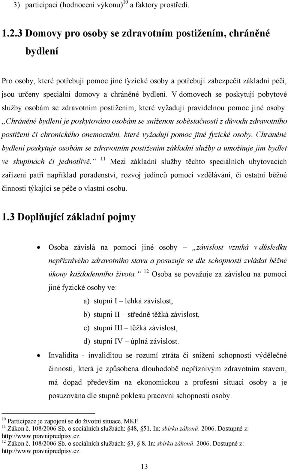 V domovech se poskytují pobytové sluţby osobám se zdravotním postiţením, které vyţadují pravidelnou pomoc jiné osoby.