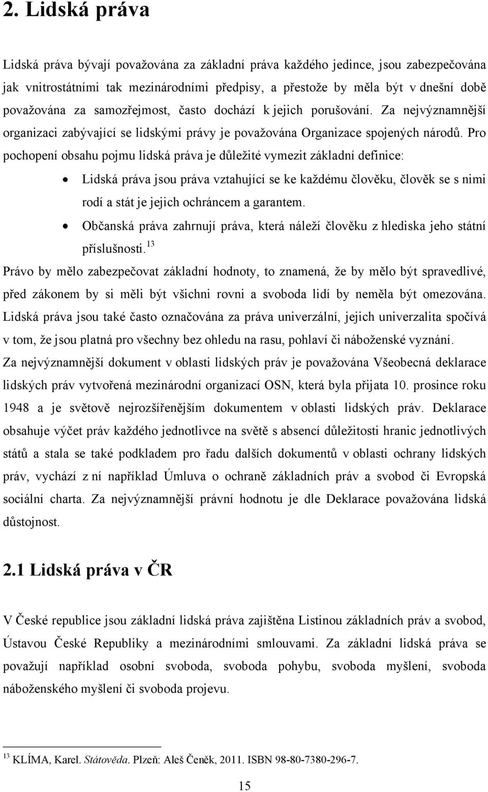 Pro pochopení obsahu pojmu lidská práva je důleţité vymezit základní definice: Lidská práva jsou práva vztahující se ke kaţdému člověku, člověk se s nimi rodí a stát je jejich ochráncem a garantem.