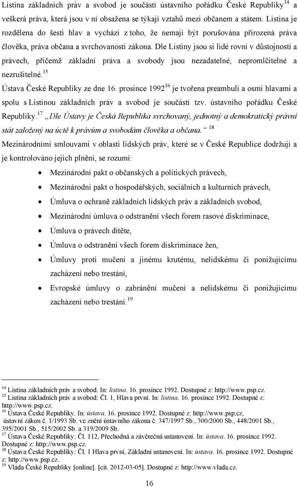 Dle Listiny jsou si lidé rovní v důstojnosti a právech, přičemţ základní práva a svobody jsou nezadatelné, nepromlčitelné a nezrušitelné. 15 Ústava České Republiky ze dne 16.