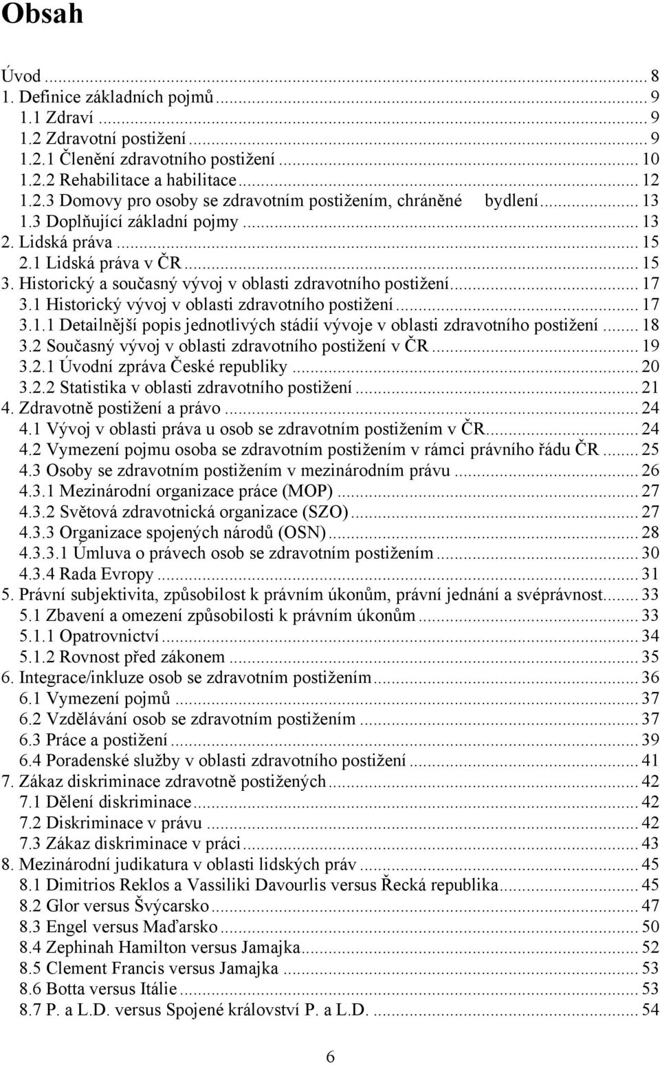 1 Historický vývoj v oblasti zdravotního postiţení... 17 3.1.1 Detailnější popis jednotlivých stádií vývoje v oblasti zdravotního postiţení... 18 3.