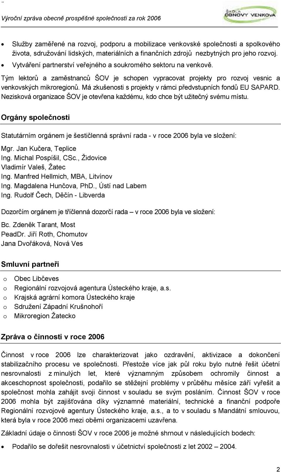 Má zkušenosti s projekty v rámci předvstupních fondů EU SAPARD. Nezisková organizace ŠOV je otevřena každému, kdo chce být užitečný svému místu.