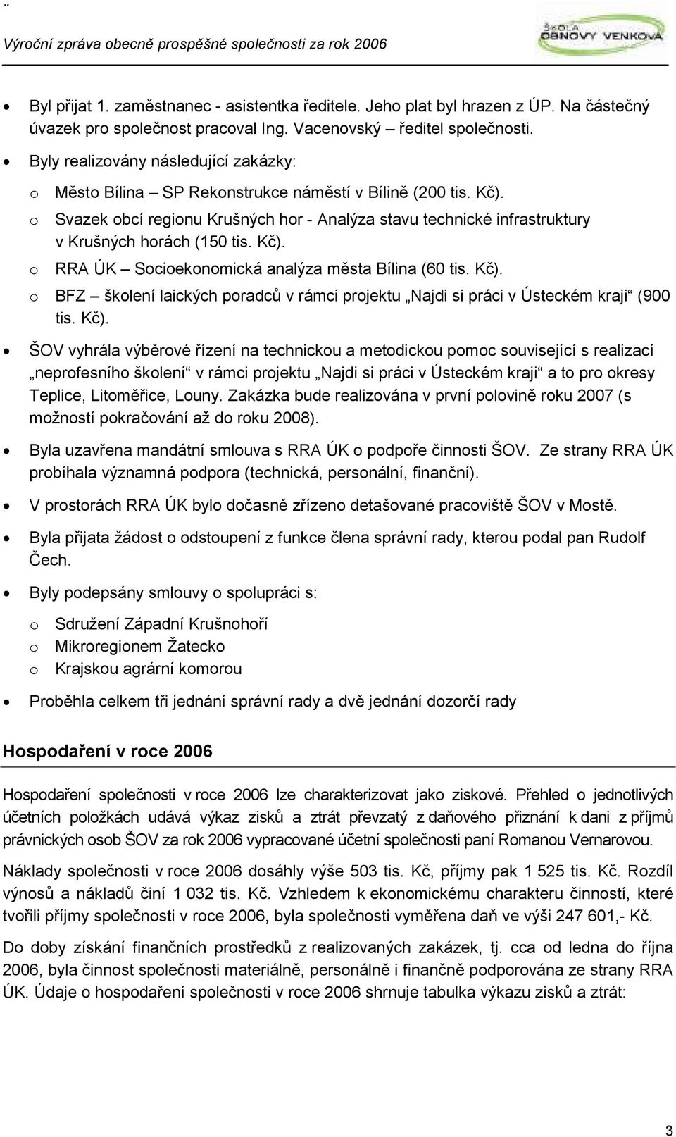 o Svazek obcí regionu Krušných hor - Analýza stavu technické infrastruktury v Krušných horách (150 tis. Kč). o RRA ÚK Socioekonomická analýza města Bílina (60 tis. Kč). o BFZ školení laických poradců v rámci projektu Najdi si práci v Ústeckém kraji (900 tis.