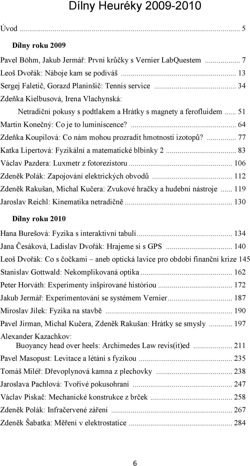 .. 51 Martin Konečný: Co je to luminiscence?... 64 Zdeňka Koupilová: Co nám mohou prozradit hmotnosti izotopů?... 77 Katka Lipertová: Fyzikální a matematické blbinky 2.