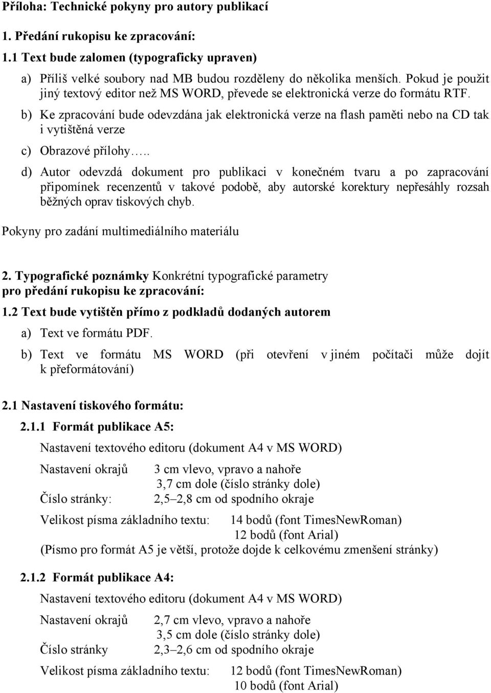 b) Ke zpracování bude odevzdána jak elektronická verze na flash paměti nebo na CD tak i vytištěná verze c) Obrazové přílohy.