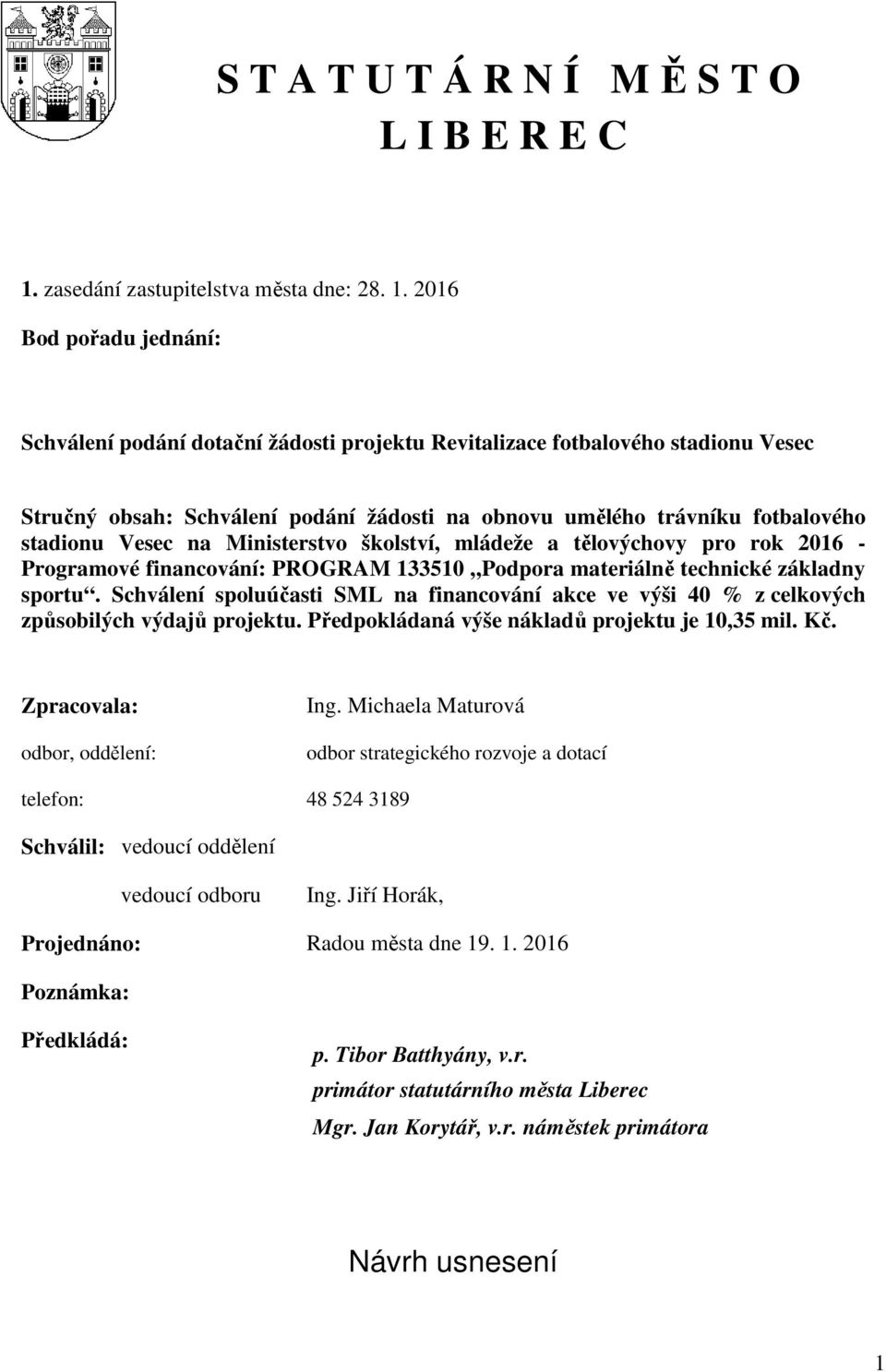 2016 Bod pořadu jednání: Schválení podání dotační žádosti projektu Revitalizace fotbalového stadionu Vesec Stručný obsah: Schválení podání žádosti na obnovu umělého trávníku fotbalového stadionu