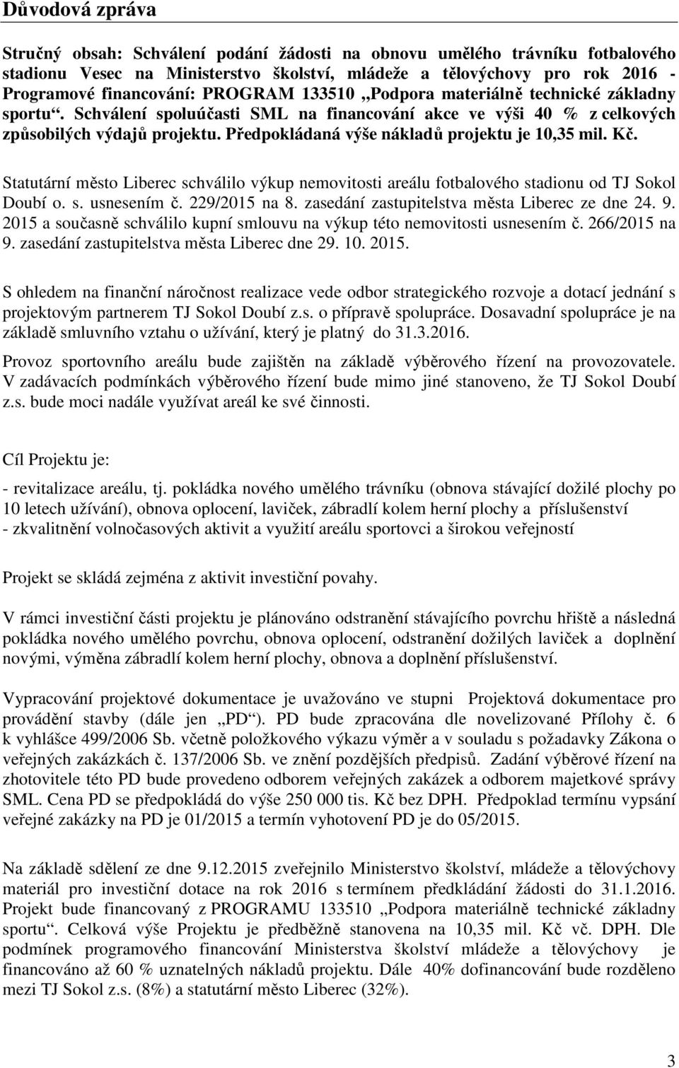 Předpokládaná výše nákladů projektu je 10,35 mil. Kč. Statutární město Liberec schválilo výkup nemovitosti areálu fotbalového stadionu od TJ Sokol Doubí o. s. usnesením č. 229/2015 na 8.