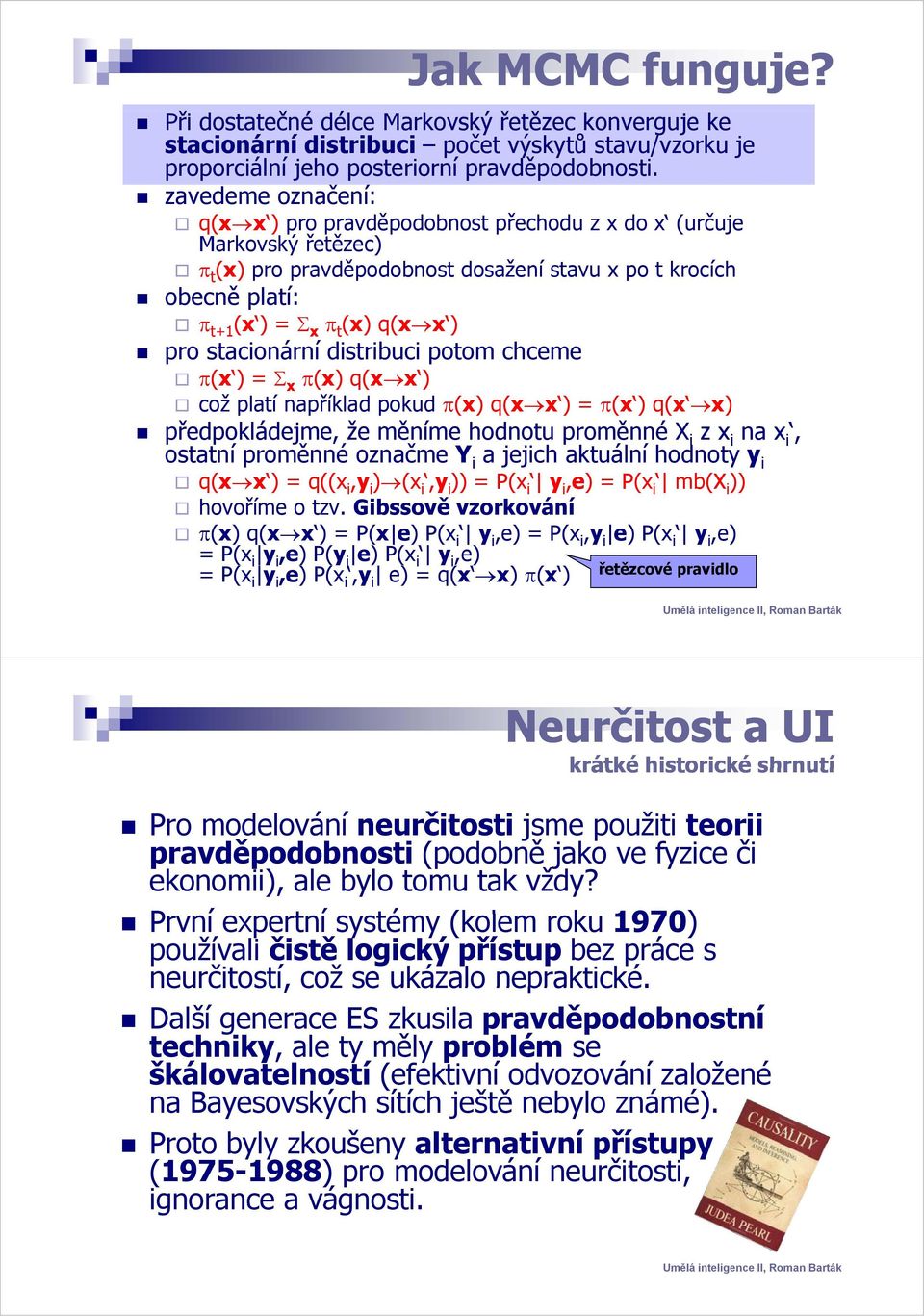 pro stacionární distribuci potom chceme π(x ) = Σ x π(x) q(x x ) což platí například pokud π(x) q(x x ) = π(x ) ) q(x x) předpokládejme, že měníme hodnotu proměnné X i z x i na x i, ostatní proměnné