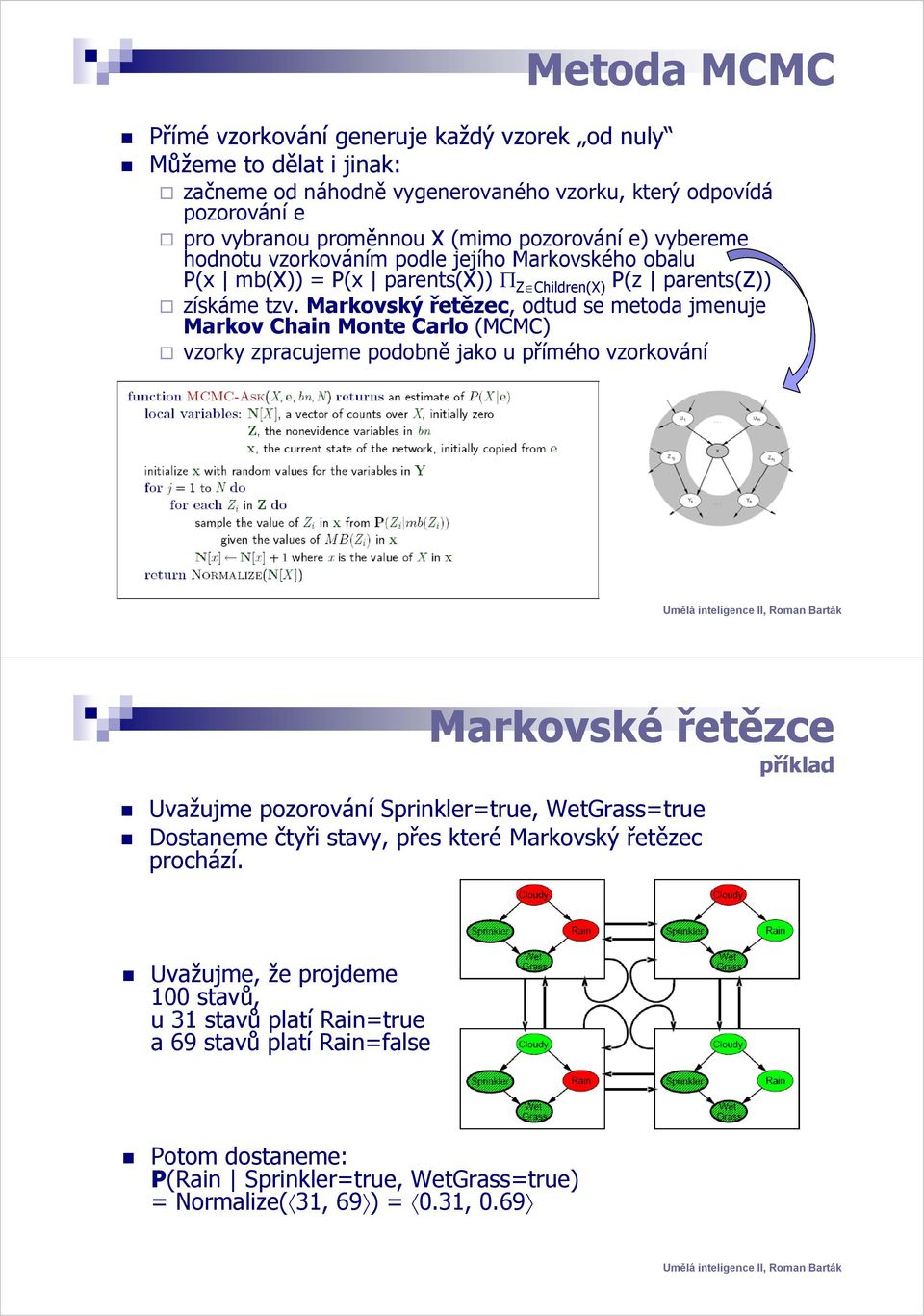 Markovský řetězec, odtud se metoda jmenuje Markov Chain Monte Carlo (MCMC) vzorky zpracujeme podobně jako u přímého vzorkování Markovské řetězce Uvažujme pozorování Sprinkler=true, WetGrass=true