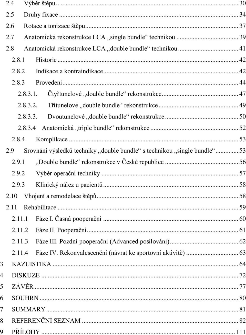 .. 50 2.8.3.4 Anatomická triple bundle rekonstrukce... 52 2.8.4 Komplikace... 53 2.9 Srovnání výsledků techniky double bundle s technikou single bundle... 53 2.9.1 Double bundle rekonstrukce v České republice.