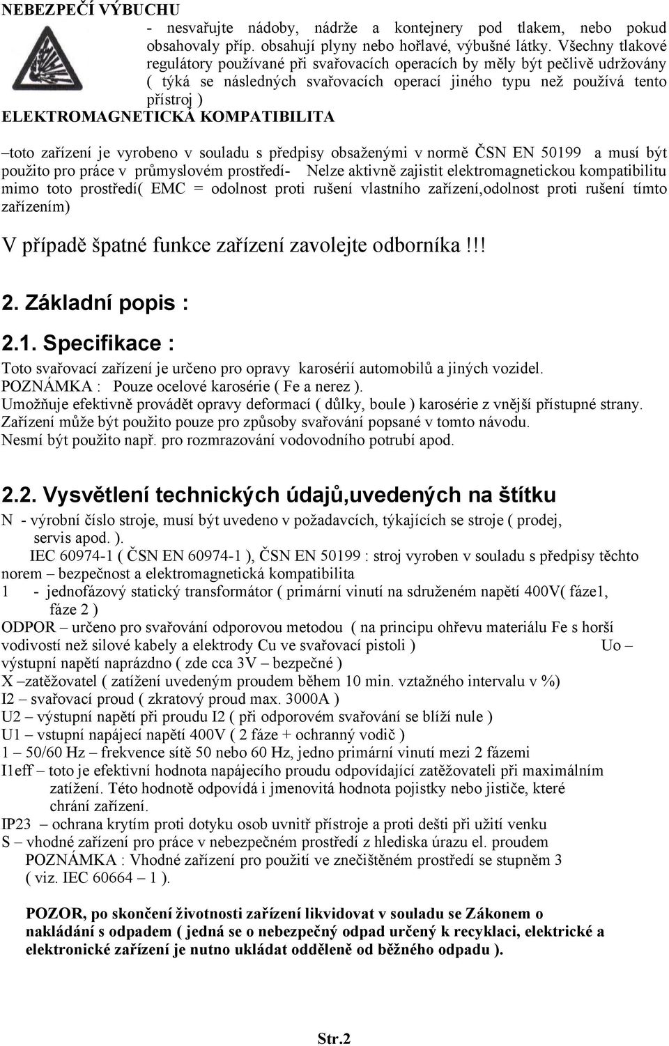 KOMPATIBILITA toto zařízení je vyrobeno v souladu s předpisy obsaženými v normě ČSN EN 50199 a musí být použito pro práce v průmyslovém prostředí- Nelze aktivně zajistit elektromagnetickou