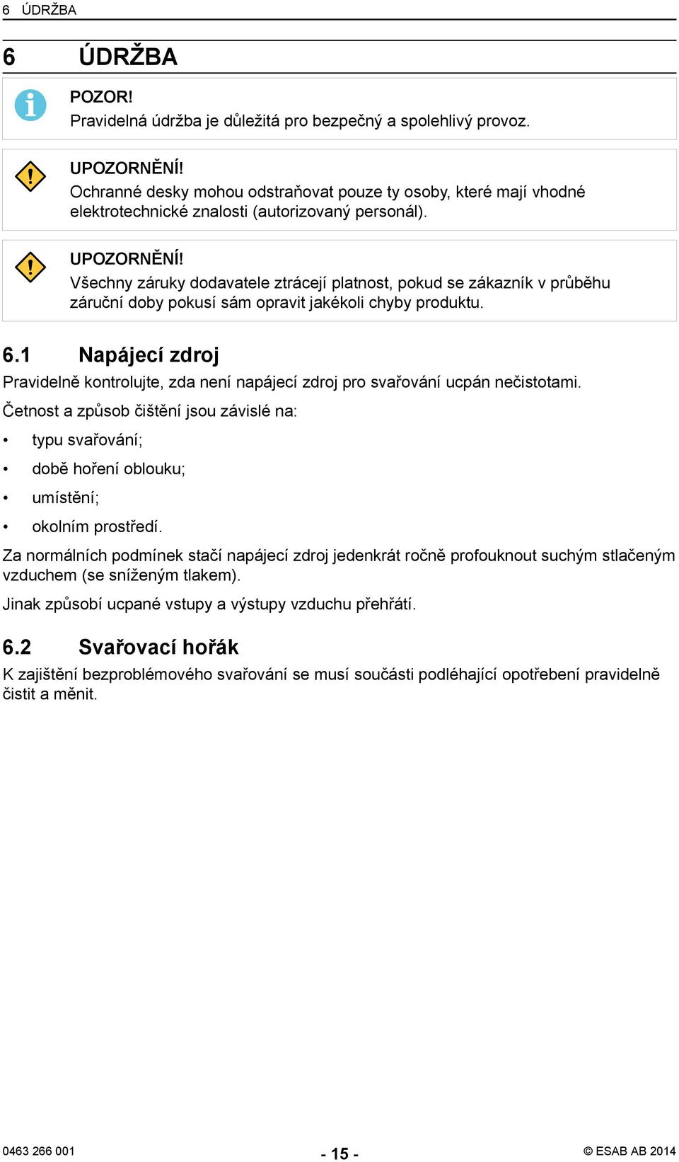 Všechny záruky dodavatele ztrácejí platnost, pokud se zákazník v průběhu záruční doby pokusí sám opravit jakékoli chyby produktu. 6.