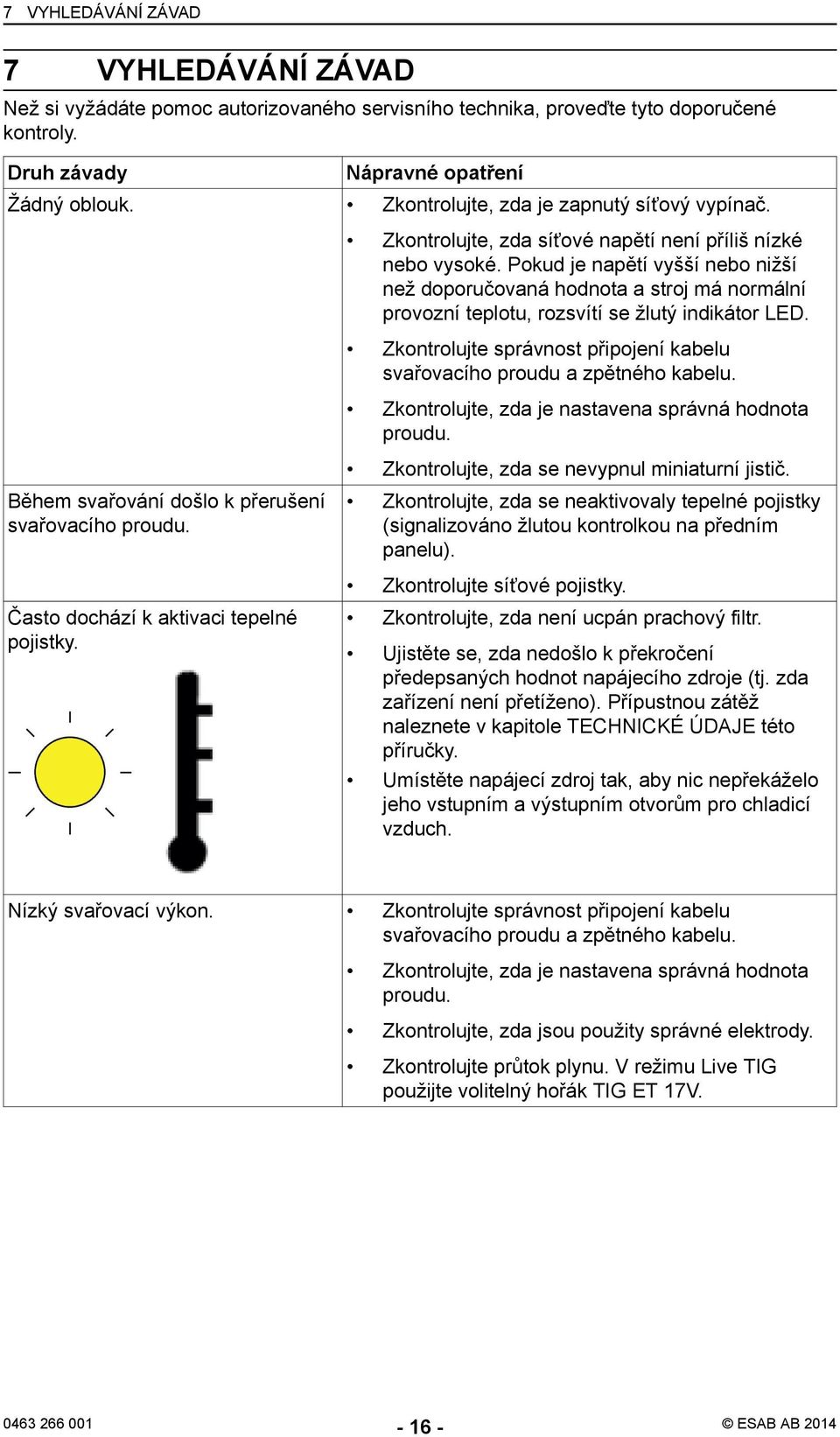 Pokud je napětí vyšší nebo nižší než doporučovaná hodnota a stroj má normální provozní teplotu, rozsvítí se žlutý indikátor LED.