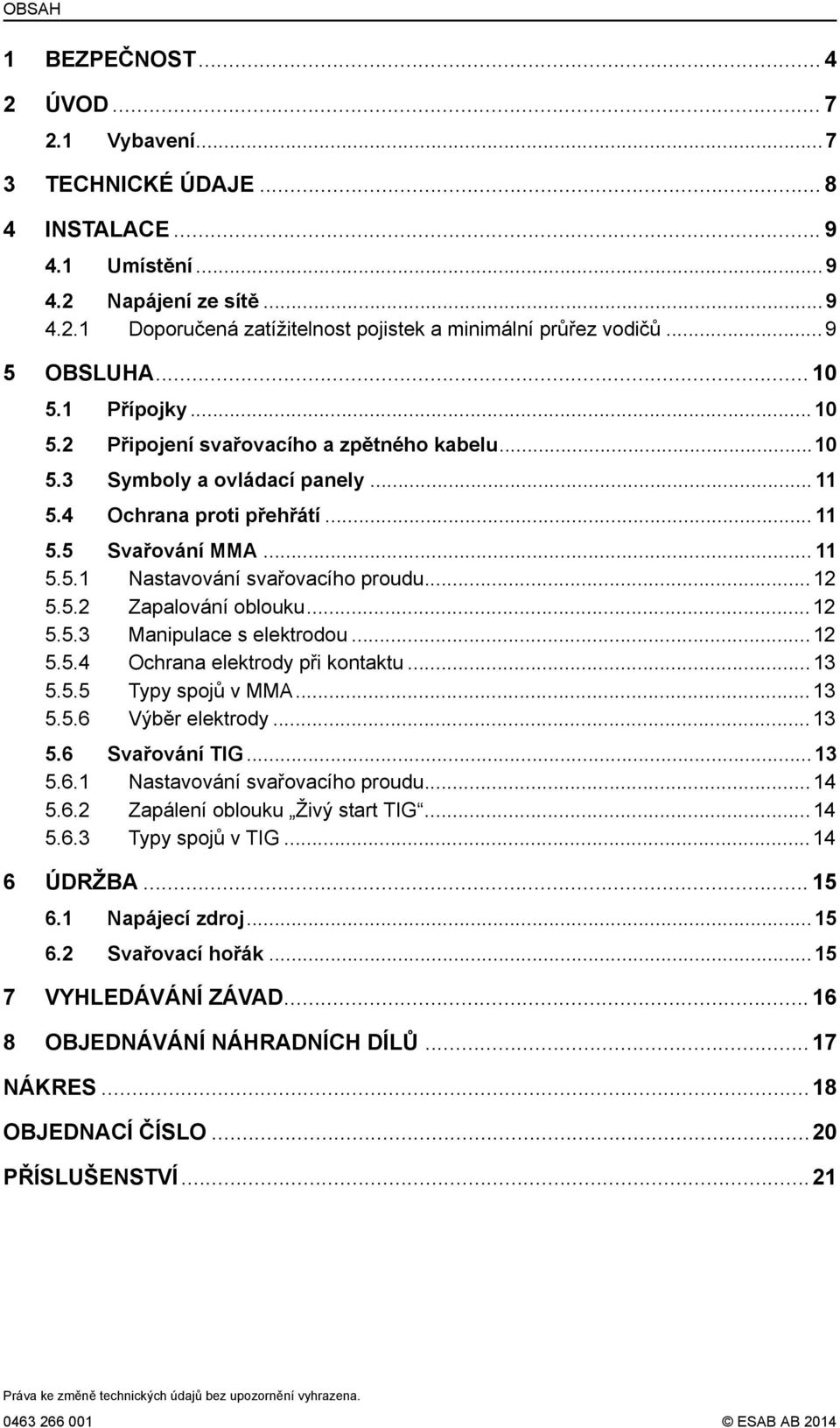 ..12 5.5.2 Zapalování oblouku...12 5.5.3 Manipulace s elektrodou...12 5.5.4 Ochrana elektrody při kontaktu...13 5.5.5 Typy spojů v MMA...13 5.5.6 Výběr elektrody...13 5.6 Svařování TIG...13 5.6.1 Nastavování svařovacího proudu.