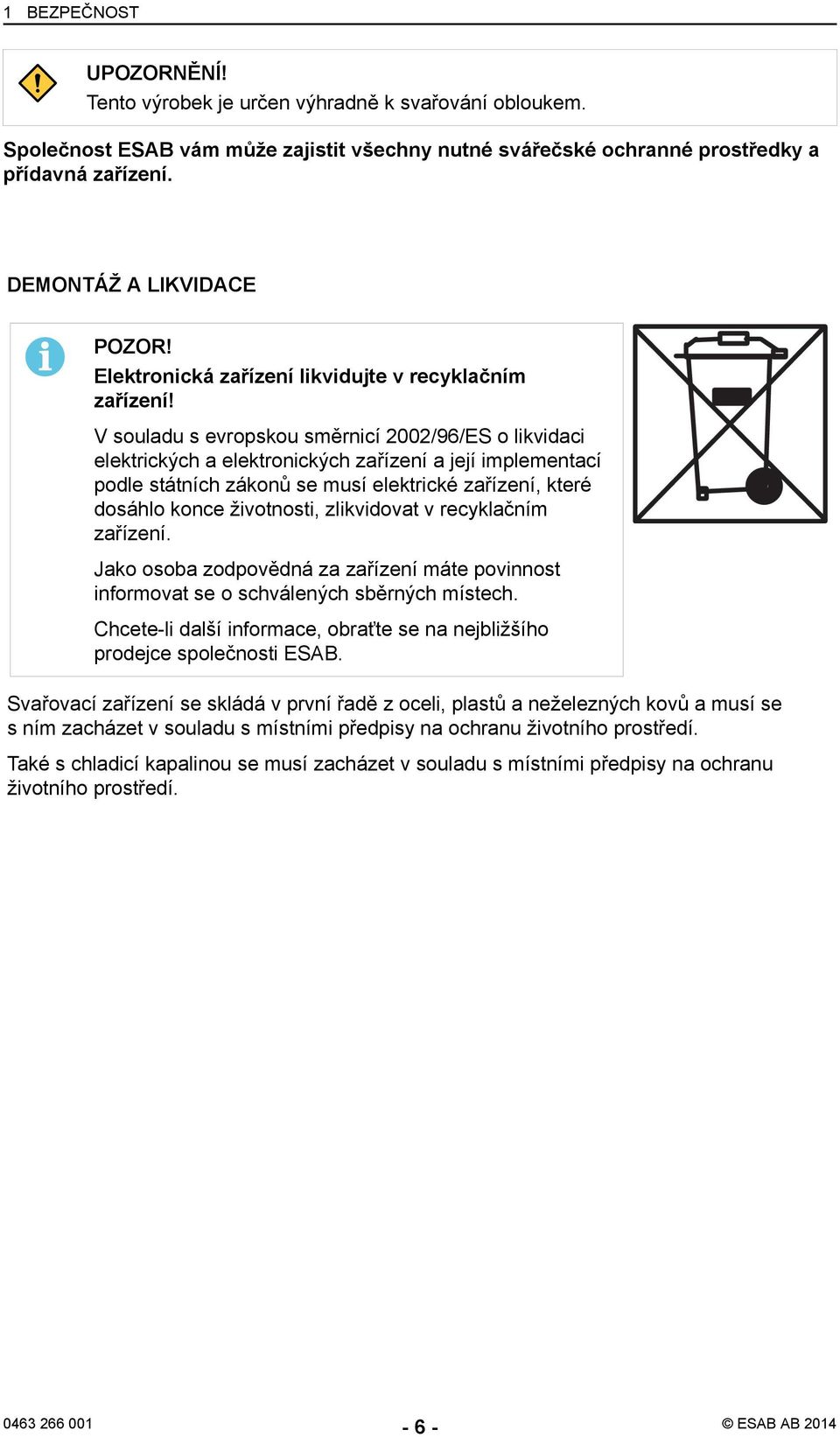 V souladu s evropskou směrnicí 2002/96/ES o likvidaci elektrických a elektronických zařízení a její implementací podle státních zákonů se musí elektrické zařízení, které dosáhlo konce životnosti,