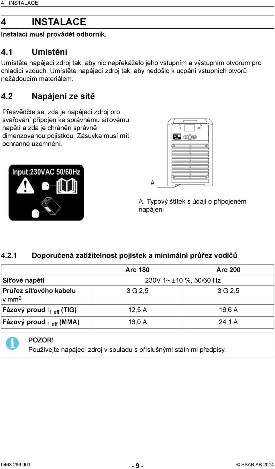 2 Napájení ze sítě Přesvědčte se, zda je napájecí zdroj pro svařování připojen ke správnému síťovému napětí a zda je chráněn správně dimenzovanou pojistkou. Zásuvka musí mít ochranné uzemnění. A.