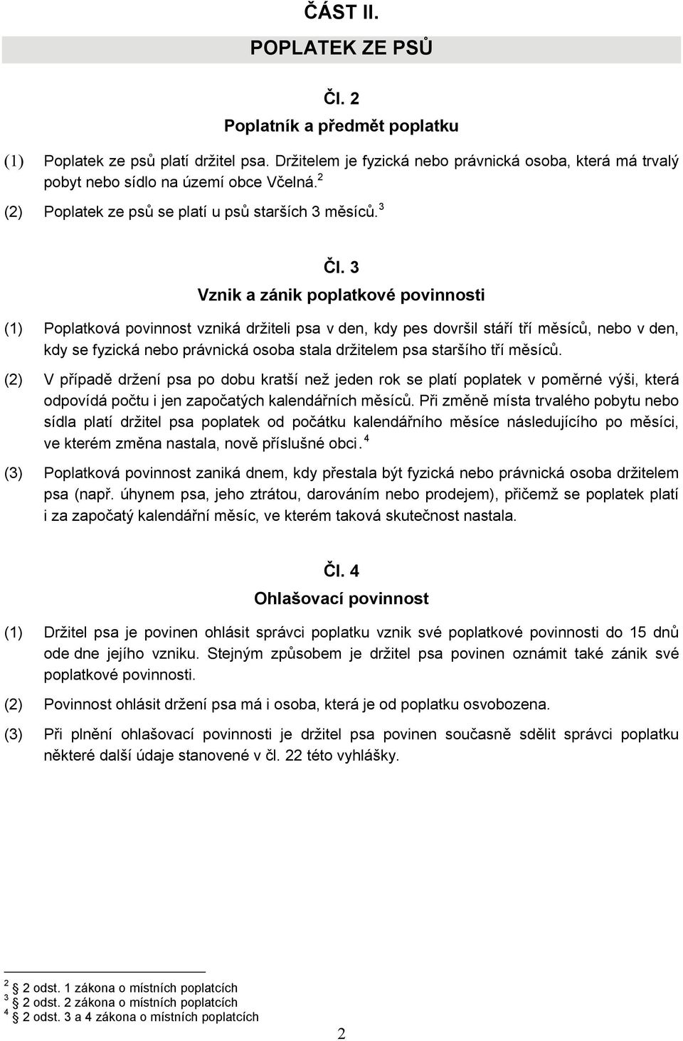 3 Vznik a zánik poplatkové povinnosti (1) Poplatková povinnost vzniká držiteli psa v den, kdy pes dovršil stáří tří měsíců, nebo v den, kdy se fyzická nebo právnická osoba stala držitelem psa