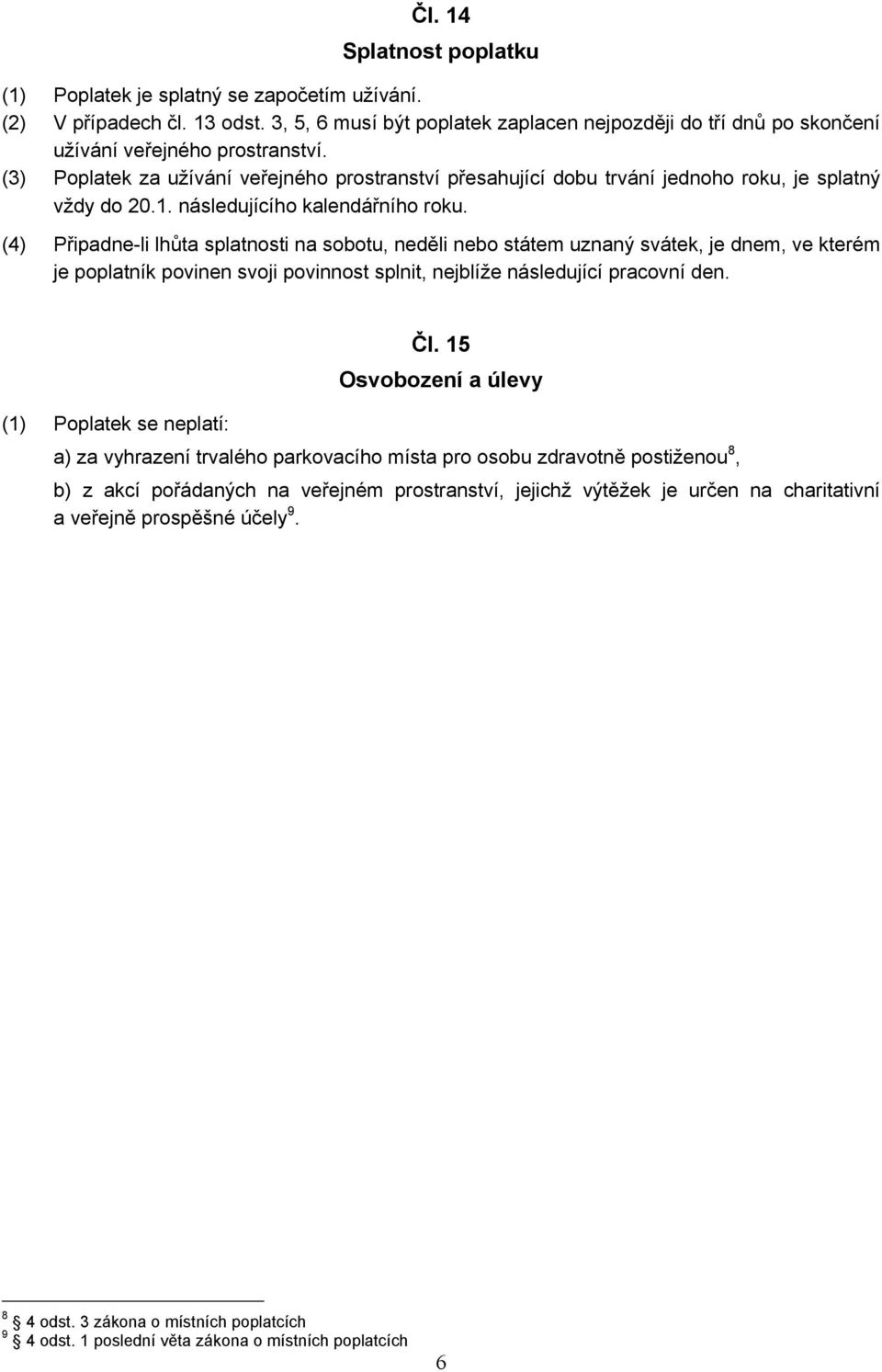 (3) Poplatek za užívání veřejného prostranství přesahující dobu trvání jednoho roku, je splatný vždy do 20.1. následujícího kalendářního roku.