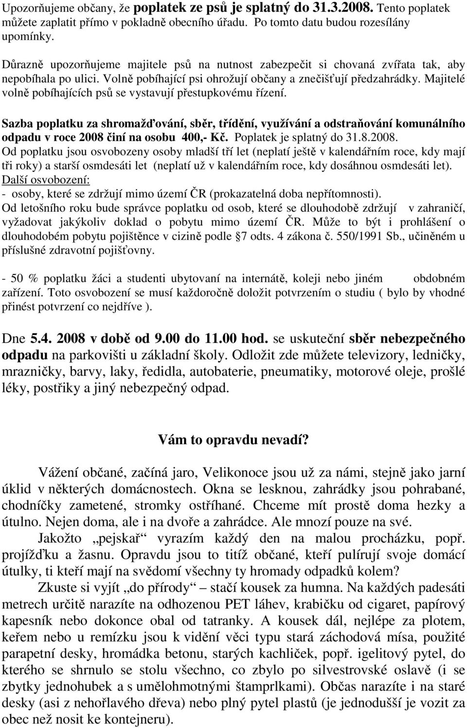 Majitelé volně pobíhajících psů se vystavují přestupkovému řízení. Sazba poplatku za shromažďování, sběr, třídění, využívání a odstraňování komunálního odpadu v roce 2008 činí na osobu 400,- Kč.