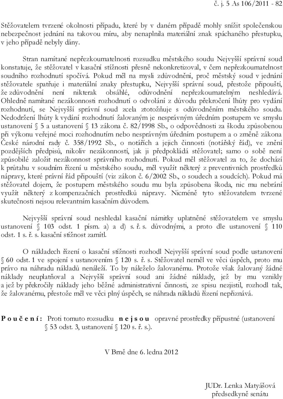 Stran namítané nepřezkoumatelnosti rozsudku městského soudu Nejvyšší správní soud konstatuje, že stěžovatel v kasační stížnosti přesně nekonkretizoval, v čem nepřezkoumatelnost soudního rozhodnutí