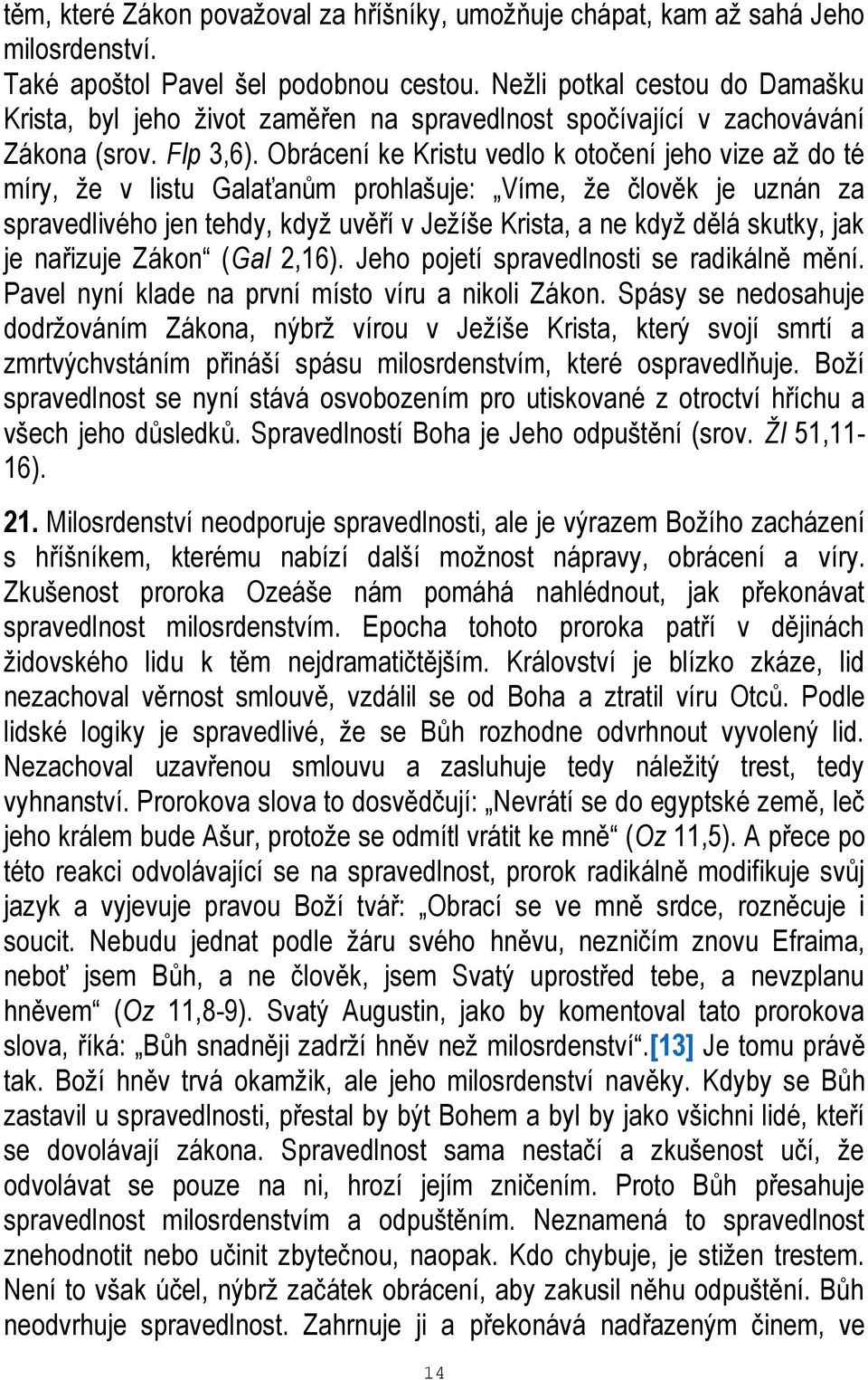 Obrácení ke Kristu vedlo k otočení jeho vize až do té míry, že v listu Galaťanům prohlašuje: Víme, že člověk je uznán za spravedlivého jen tehdy, když uvěří v Ježíše Krista, a ne když dělá skutky,