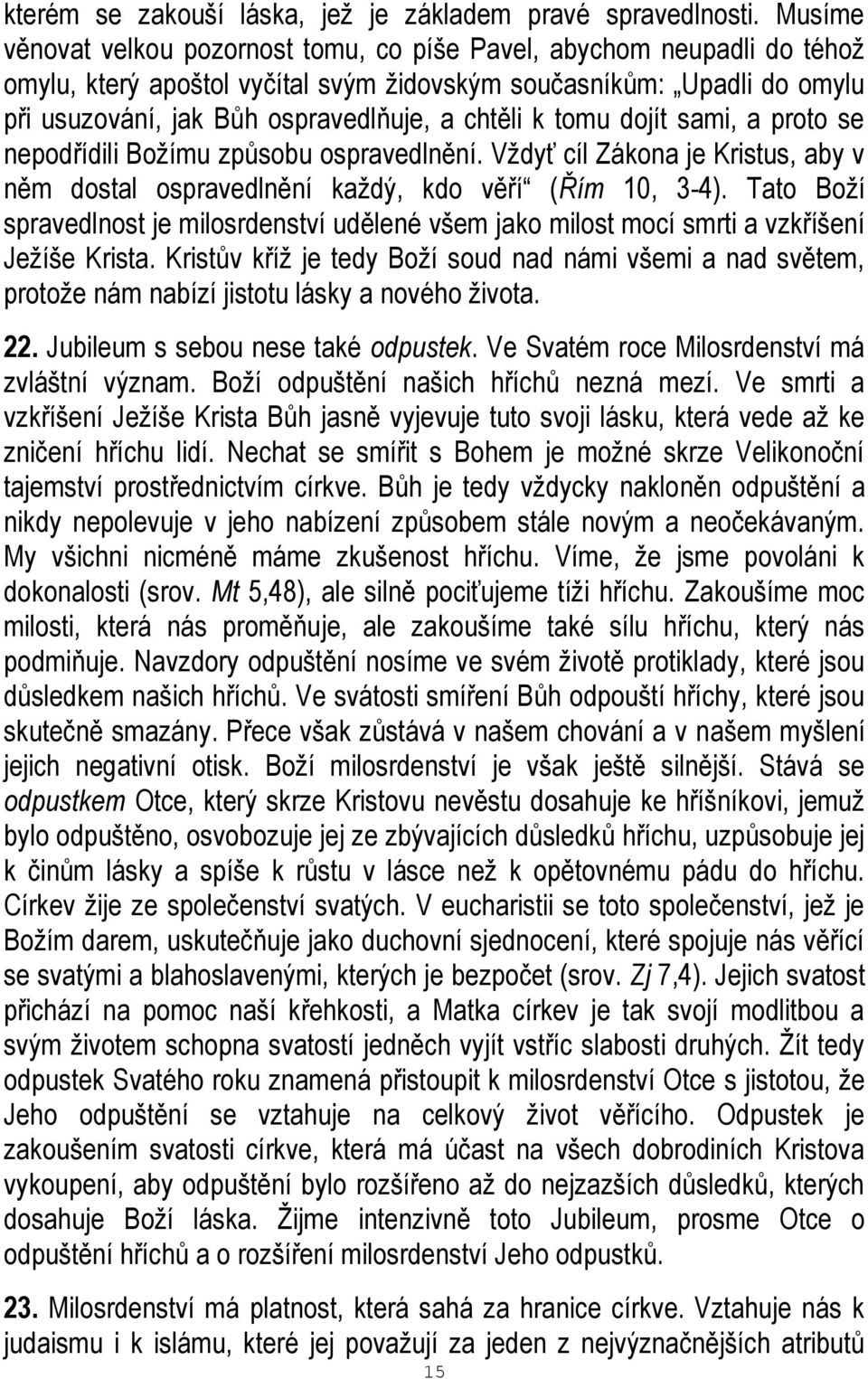 k tomu dojít sami, a proto se nepodřídili Božímu způsobu ospravedlnění. Vždyť cíl Zákona je Kristus, aby v něm dostal ospravedlnění každý, kdo věří (Řím 10, 3-4).