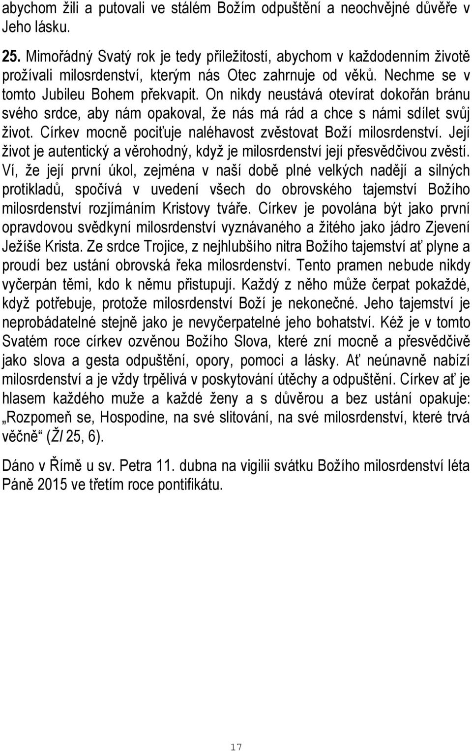 On nikdy neustává otevírat dokořán bránu svého srdce, aby nám opakoval, že nás má rád a chce s námi sdílet svůj život. Církev mocně pociťuje naléhavost zvěstovat Boží milosrdenství.