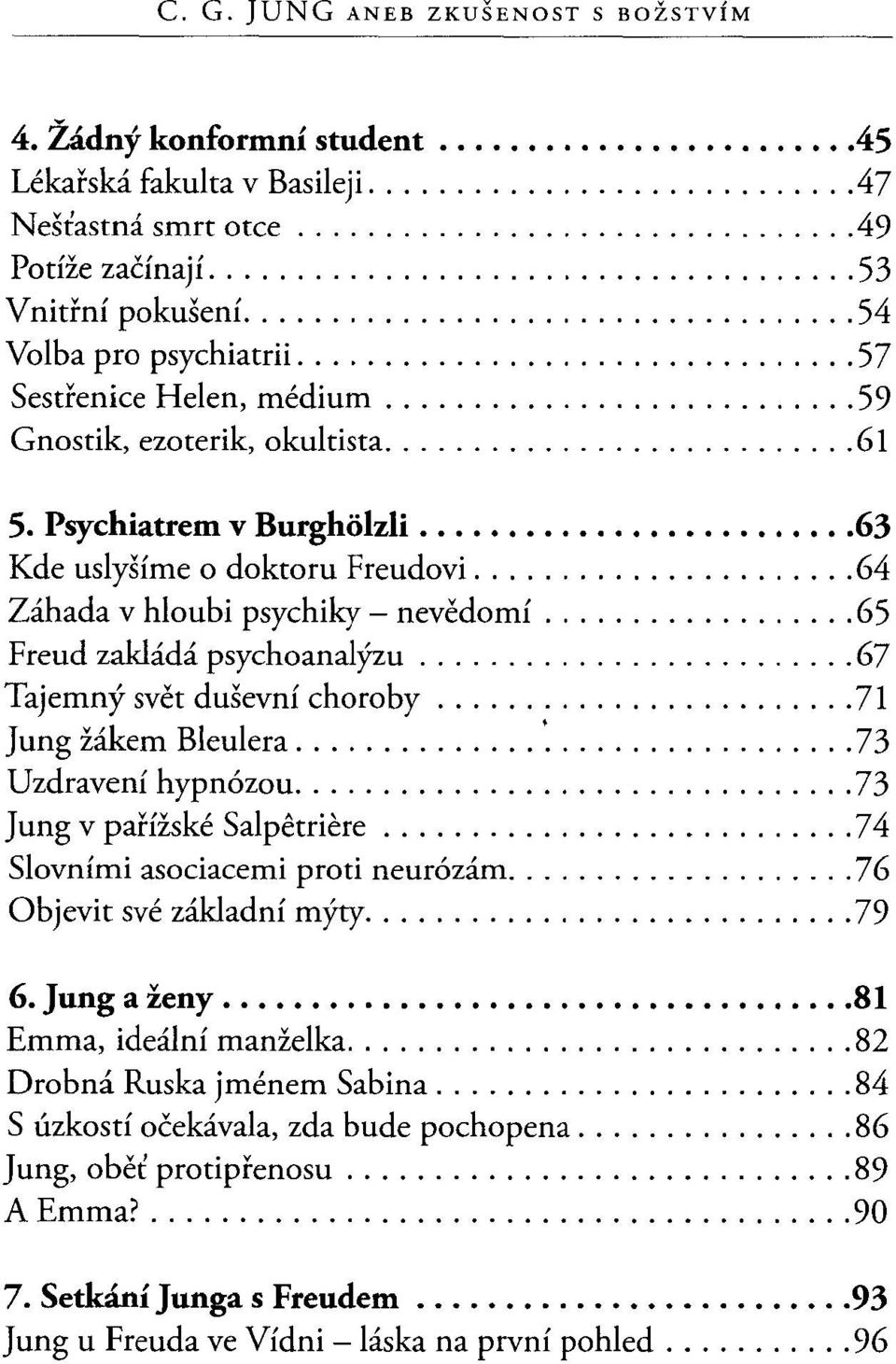 .. 65 Freud zakládá psychoanalýzu... 67 Tajemný svět duševní choroby... 71 Jung žákem Bleulera... '... 73 Uzdravení hypnózou... 73 V'v J ung v panzs k' e S a I petnere '.,.