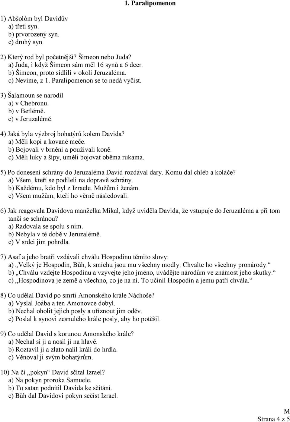 4) Jaká byla výzbroj bohatýrů kolem Davida? a) ěli kopí a kované meče. b) Bojovali v brnění a používali koně. c) ěli luky a šípy, uměli bojovat oběma rukama.