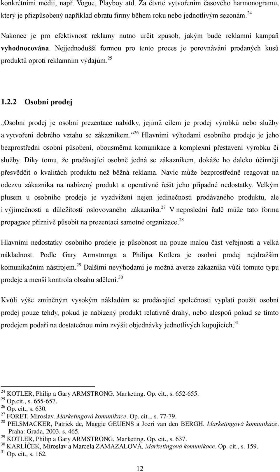 Nejjednodušší formou pro tento proces je porovnávání prodaných kusů produktů oproti reklamním výdajům. 25